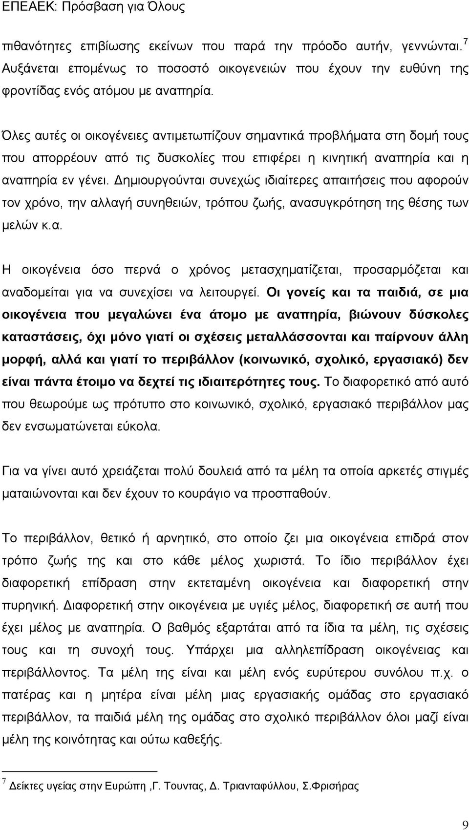 Δημιουργούνται συνεχώς ιδιαίτερες απαιτήσεις που αφορούν τον χρόνο, την αλλαγή συνηθειών, τρόπου ζωής, ανασυγκρότηση της θέσης των μελών κ.α. Η οικογένεια όσο περνά ο χρόνος μετασχηματίζεται, προσαρμόζεται και αναδομείται για να συνεχίσει να λειτουργεί.