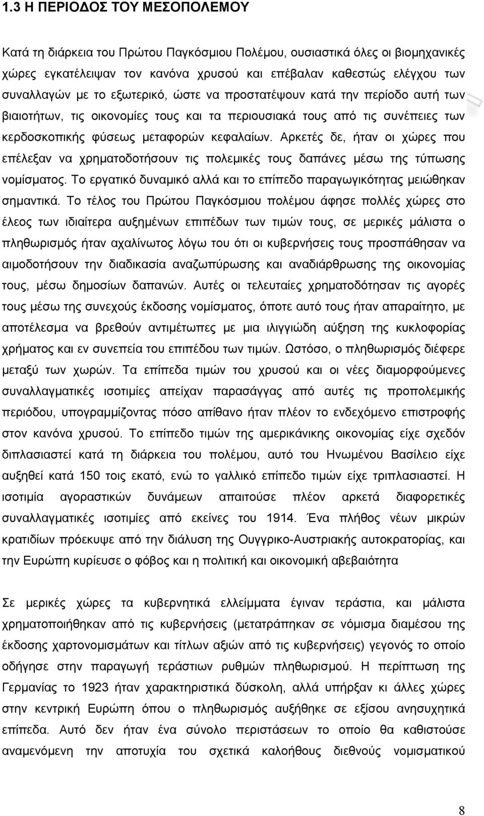 Αρκετές δε, ήταν οι χώρες που επέλεξαν να χρηματοδοτήσουν τις πολεμικές τους δαπάνες μέσω της τύπωσης νομίσματος. Το εργατικό δυναμικό αλλά και το επίπεδο παραγωγικότητας μειώθηκαν σημαντικά.