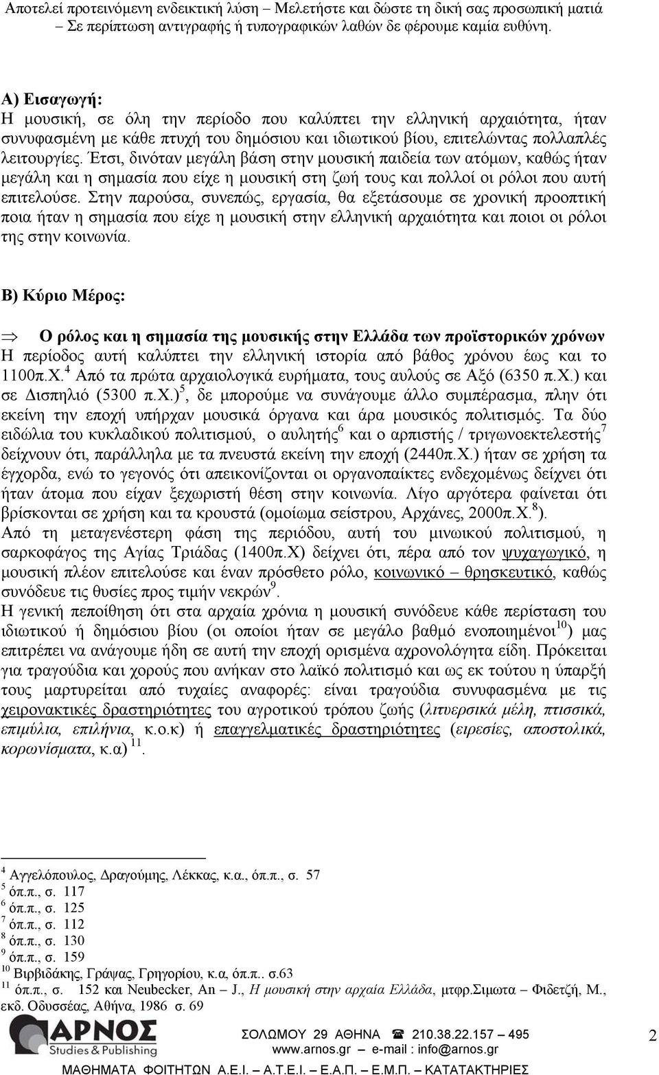 Στην παρούσα, συνεπώς, εργασία, θα εξετάσουμε σε χρονική προοπτική ποια ήταν η σημασία που είχε η μουσική στην ελληνική αρχαιότητα και ποιοι οι ρόλοι της στην κοινωνία.