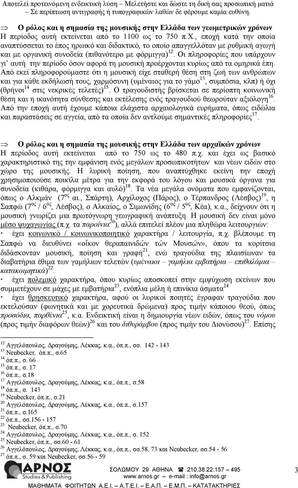 , εποχή κατά την οποία αναπτύσσεται το έπος ηρωικό και διδακτικό, το οποίο απαγγελλόταν με ρυθμική αγωγή και με οργανική συνοδεία (πιθανότερο με φόρμιγγα) 12.