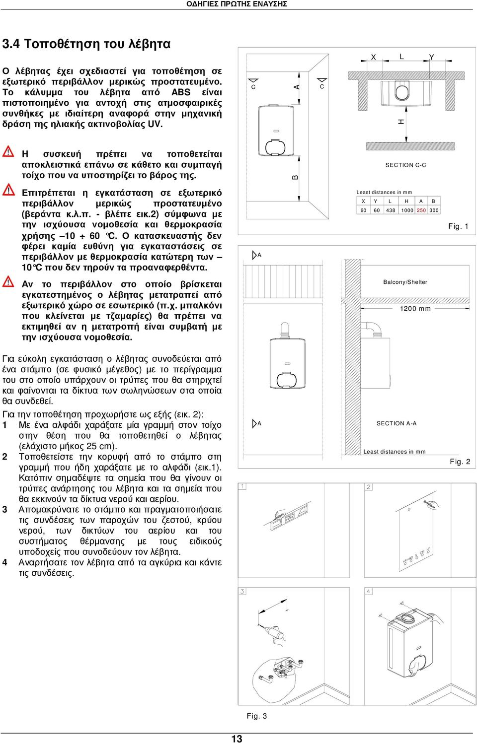 C A C H Η συσκευή πρέπει να τοποθετείται αποκλειστικά επάνω σε κάθετο και συµπαγή τοίχο που να υποστηρίζει το βάρος της.