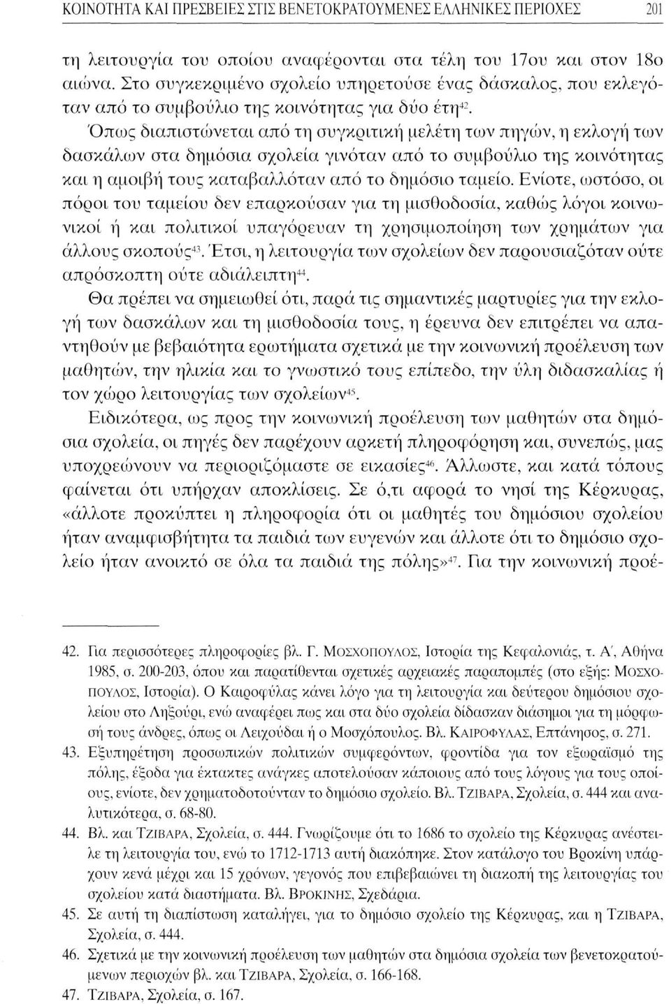 Όπως διαπιστώνεται από τη συγκριτική μελέτη των πηγών, η εκλογή των δασκάλων στα δημόσια σχολεία γινόταν από το συμβούλιο της κοινότητας και η αμοιβή τους καταβαλλόταν από το δημόσιο ταμείο.