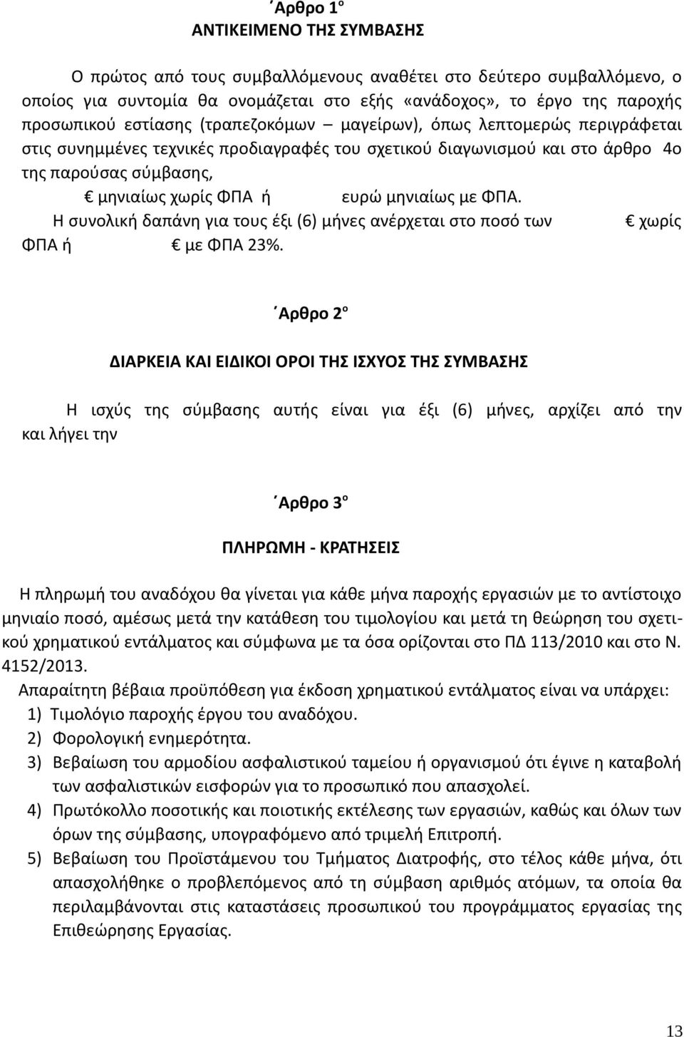 Η συνολική δαπάνη για τους έξι (6) μήνες ανέρχεται στο ποσό των χωρίς ΦΠΑ ή με ΦΠΑ 23%.