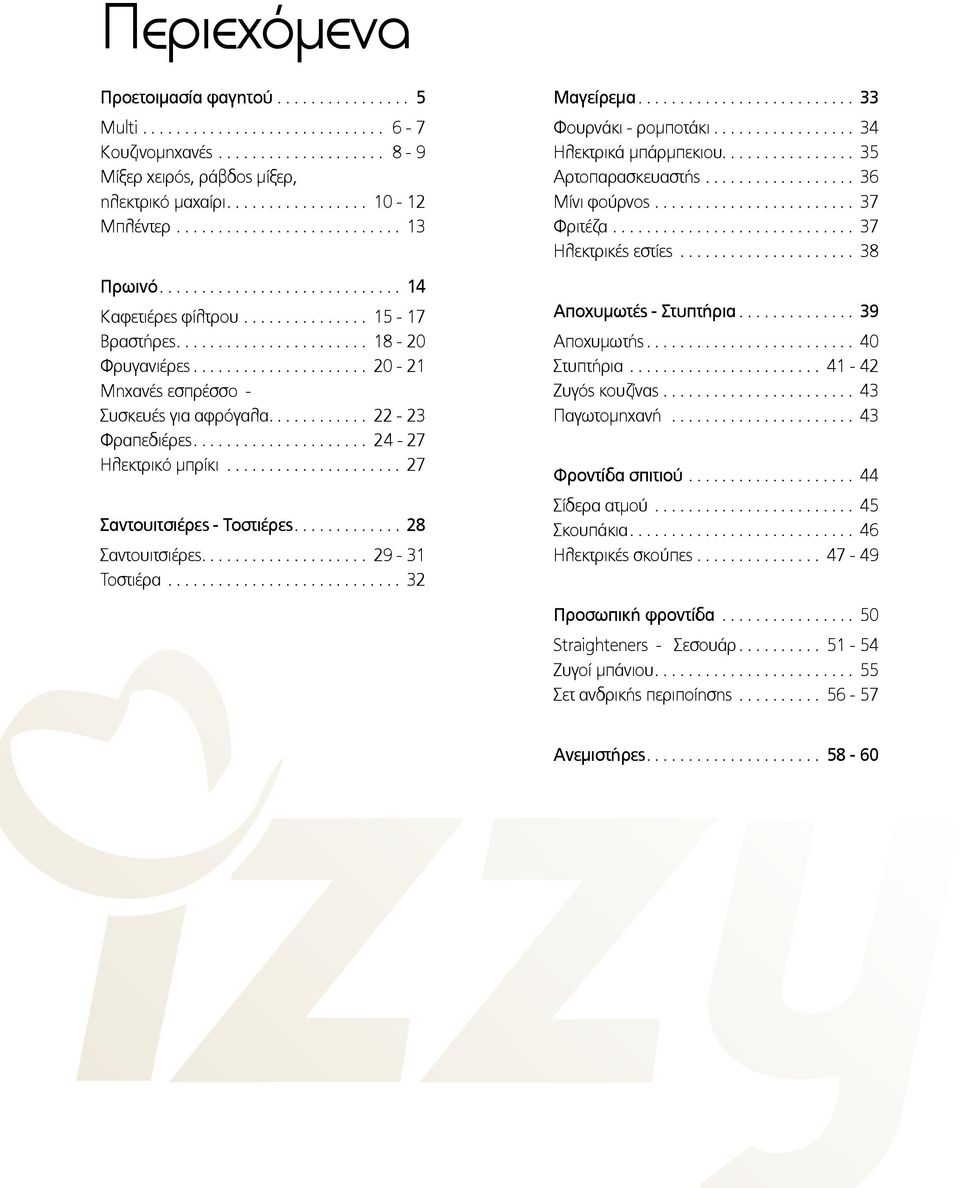 .. 32 Μαγείρεμα... 33 Φουρνάκι - ρομποτάκι... 34 Ηλεκτρικά μπάρμπεκιου... 35 Αρτοπαρασκευαστής... 36 Μίνι φούρνος... 37 Φριτέζα... 37 Ηλεκτρικές εστίες... 38 Αποχυμωτές - Στυπτήρια... 39 Αποχυμωτής.