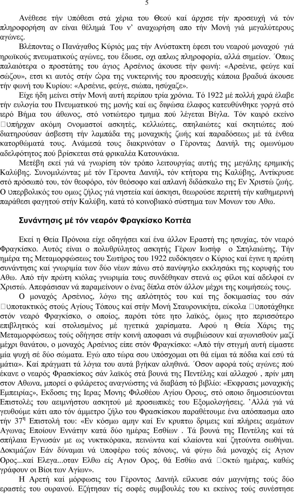 Οπως παλαιότερα ο προστάτης του άγιος Αρσένιος άκουσε τήν φωνή: «Αρσένιε, φεύγε καί σώζου», ετσι κι αυτός στήν ώρα της νυκτερινής του προσευχής κάποια βραδυά άκουσε τήν φωνή του Κυρίου: «Αρσένιε,