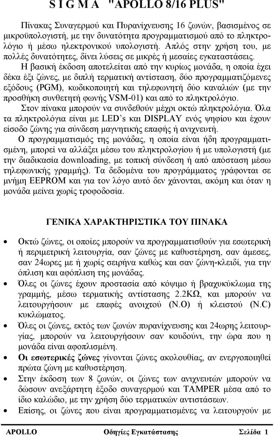 Η βασική έκδοση αποτελείται από την κυρίως μονάδα, η οποία έχει δέκα έξι ζώνες, με διπλή τερματική αντίσταση, δύο προγραμματιζόμενες εξόδους (PGM), κωδικοποιητή και τηλεφωνητή δύο καναλιών (με την