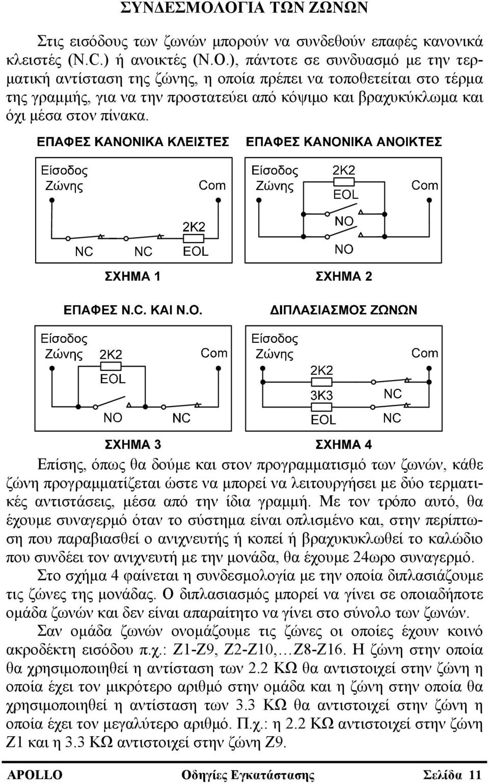 Επίσης, όπως θα δούμε και στον προγραμματισμό των ζωνών, κάθε ζώνη προγραμματίζεται ώστε να μπορεί να λειτουργήσει με δύο τερματικές αντιστάσεις, μέσα από την ίδια γραμμή.