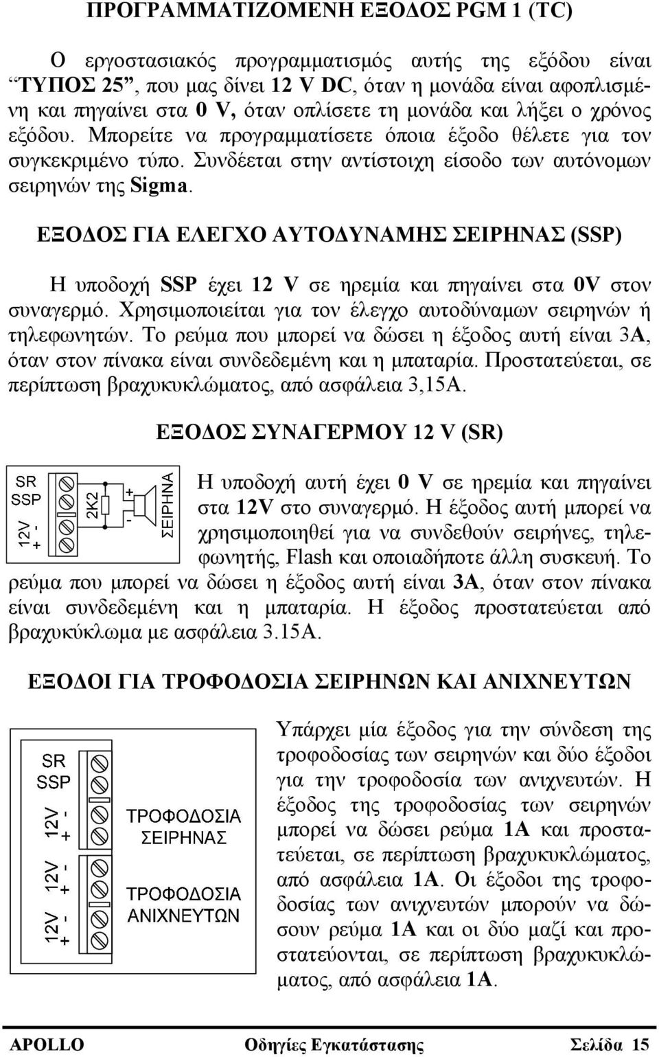 ΕΞΟΔΟΣ ΓΙΑ ΕΛΕΓΧΟ ΑΥΤΟΔΥΝΑΜΗΣ ΣΕΙΡΗΝΑΣ (SSP) Η υποδοχή SSP έχει 12 V σε ηρεμία και πηγαίνει στα 0V στον συναγερμό. Χρησιμοποιείται για τον έλεγχο αυτοδύναμων σειρηνών ή τηλεφωνητών.