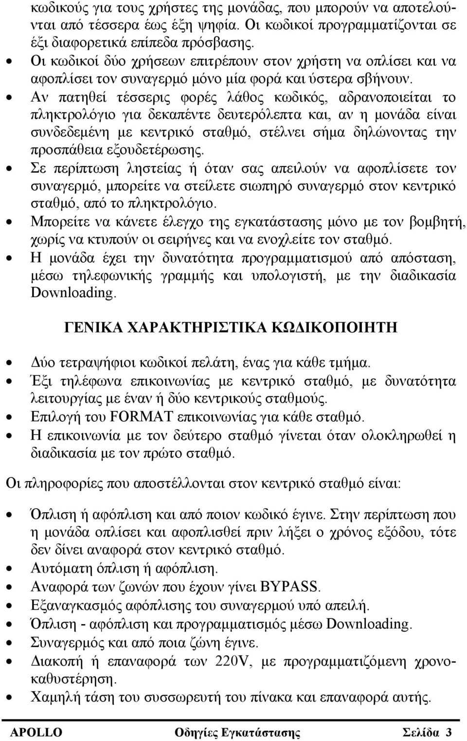 Αν πατηθεί τέσσερις φορές λάθος κωδικός, αδρανοποιείται το πληκτρολόγιο για δεκαπέντε δευτερόλεπτα και, αν η μονάδα είναι συνδεδεμένη με κεντρικό σταθμό, στέλνει σήμα δηλώνοντας την προσπάθεια