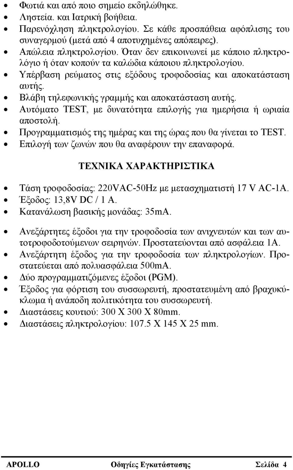 Βλάβη τηλεφωνικής γραμμής και αποκατάσταση αυτής. Αυτόματο TEST, με δυνατότητα επιλογής για ημερήσια ή ωριαία αποστολή. Προγραμματισμός της ημέρας και της ώρας που θα γίνεται το TEST.