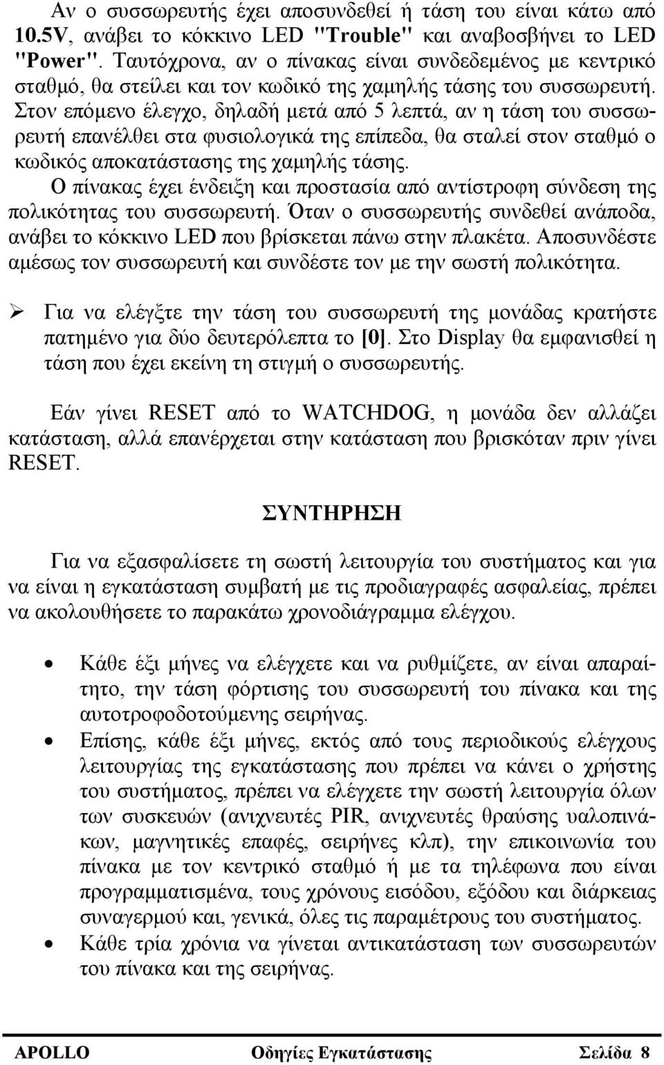 Στον επόμενο έλεγχο, δηλαδή μετά από 5 λεπτά, αν η τάση του συσσωρευτή επανέλθει στα φυσιολογικά της επίπεδα, θα σταλεί στον σταθμό ο κωδικός αποκατάστασης της χαμηλής τάσης.