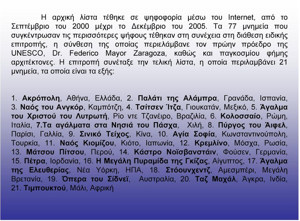 Federico Mayor Zaragoza, καθώς και παγκοσµίου φήµης αρχιτέκτονες. Η επιτροπή συνέταξε την τελική λίστα, η οποία περιλαµβάνει 21 µνηµεία, τα οποία είναι τα εξής: 1. Ακρόπολη, Αθήνα, Ελλάδα, 2.