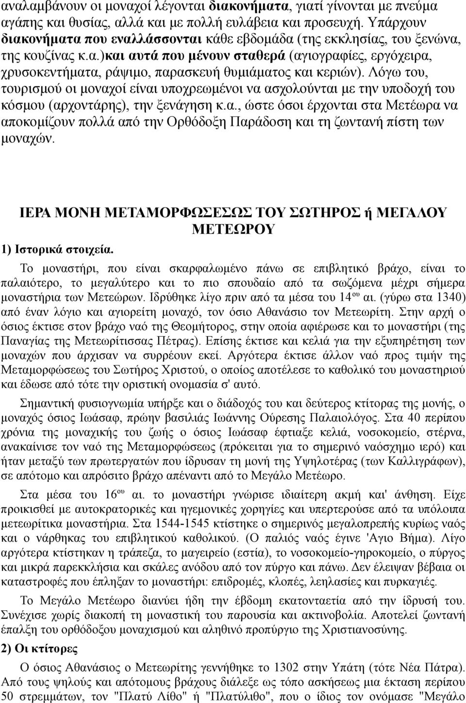 Λόγω του, τουρισμού οι μοναχοί είναι υποχρεωμένοι να ασχολούνται με την υποδοχή του κόσμου (αρχοντάρης), την ξενάγηση κ.α., ώστε όσοι έρχονται στα Μετέωρα να αποκομίζουν πολλά από την Ορθόδοξη Παράδοση και τη ζωντανή πίστη των μοναχών.