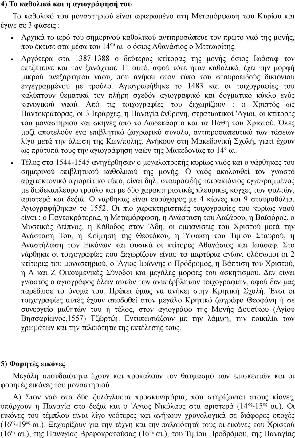 Γι αυτό, αφού τότε ήταν καθολικό, έχει την μορφή μικρού ανεξάρτητου ναού, που ανήκει στον τύπο του σταυροειδούς δικιόνιου εγγεγραμμένου με τρούλο.