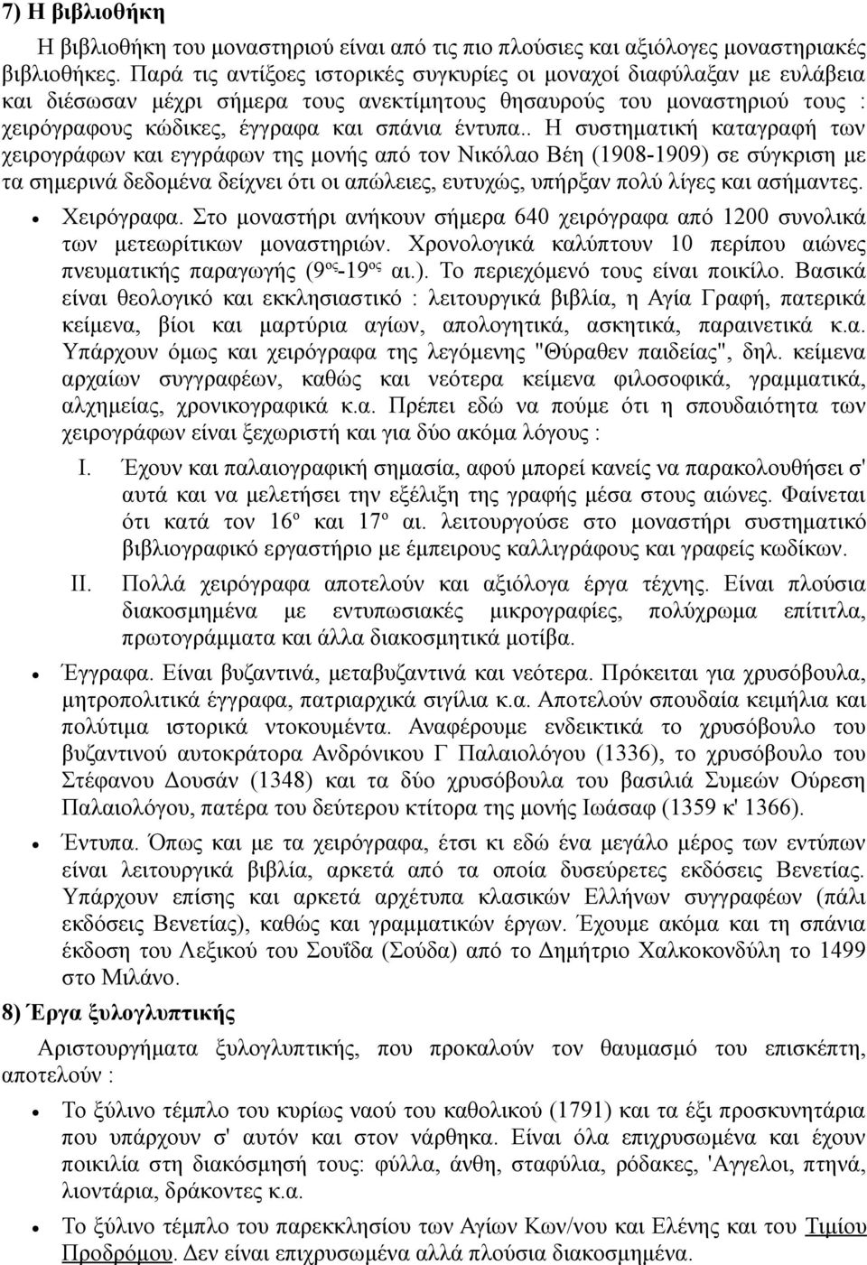 . Η συστηματική καταγραφή των χειρογράφων και εγγράφων της μονής από τον Νικόλαο Βέη (1908-1909) σε σύγκριση με τα σημερινά δεδομένα δείχνει ότι οι απώλειες, ευτυχώς, υπήρξαν πολύ λίγες και ασήμαντες.