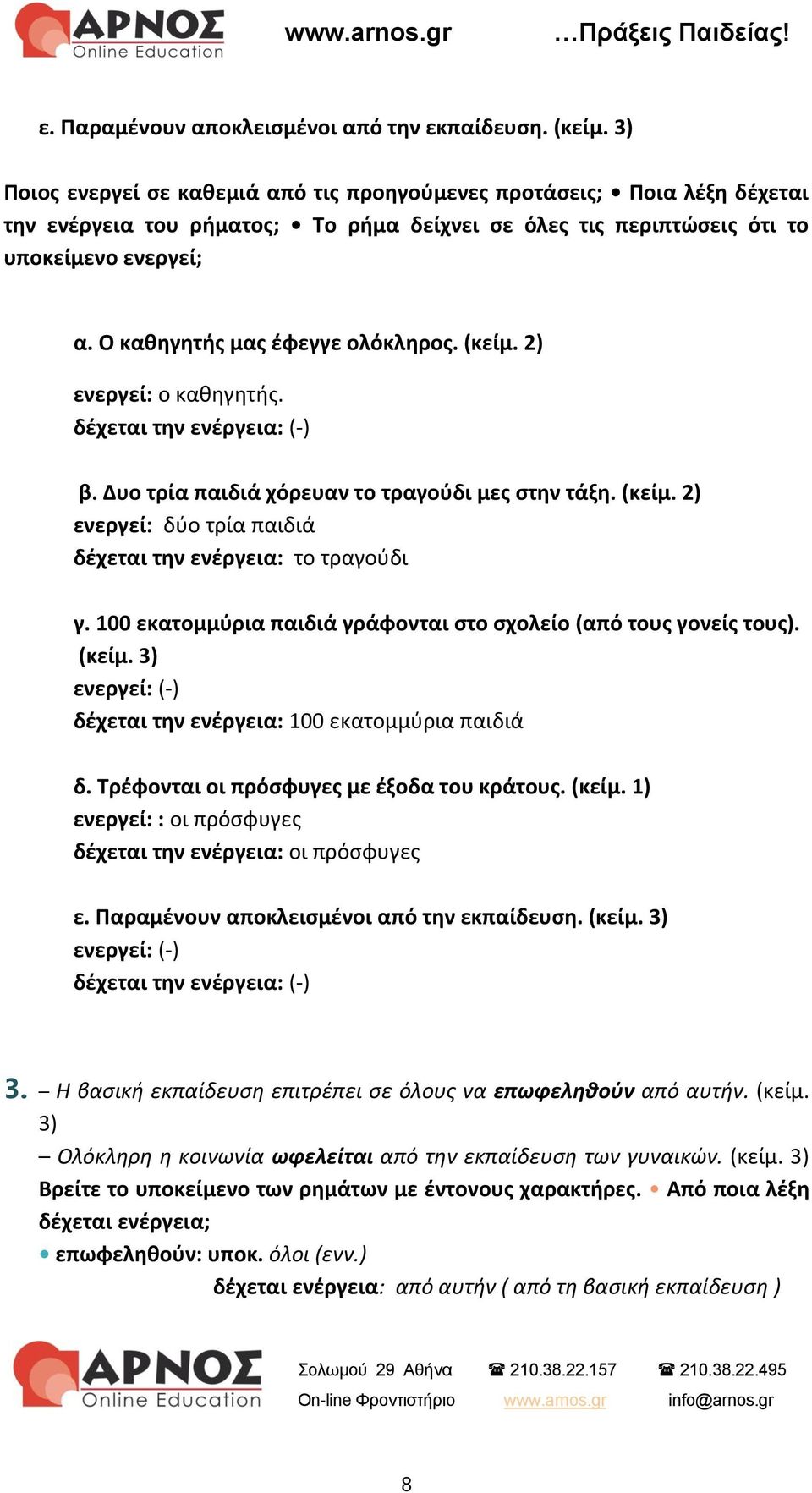 Ο καθηγητής μας έφεγγε ολόκληρος. (κείμ. 2) ενεργεί: ο καθηγητής. δέχεται την ενέργεια: (-) β. Δυο τρία παιδιά χόρευαν το τραγούδι μες στην τάξη. (κείμ. 2) ενεργεί: δύο τρία παιδιά δέχεται την ενέργεια: το τραγούδι γ.