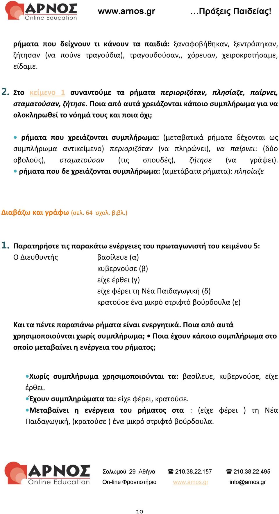 Ποια από αυτά χρειάζονται κάποιο συμπλήρωμα για να ολοκληρωθεί το νόημά τους και ποια όχι; ρήματα που χρειάζονται συμπλήρωμα: (μεταβατικά ρήματα δέχονται ως συμπλήρωμα αντικείμενο) περιοριζόταν (να