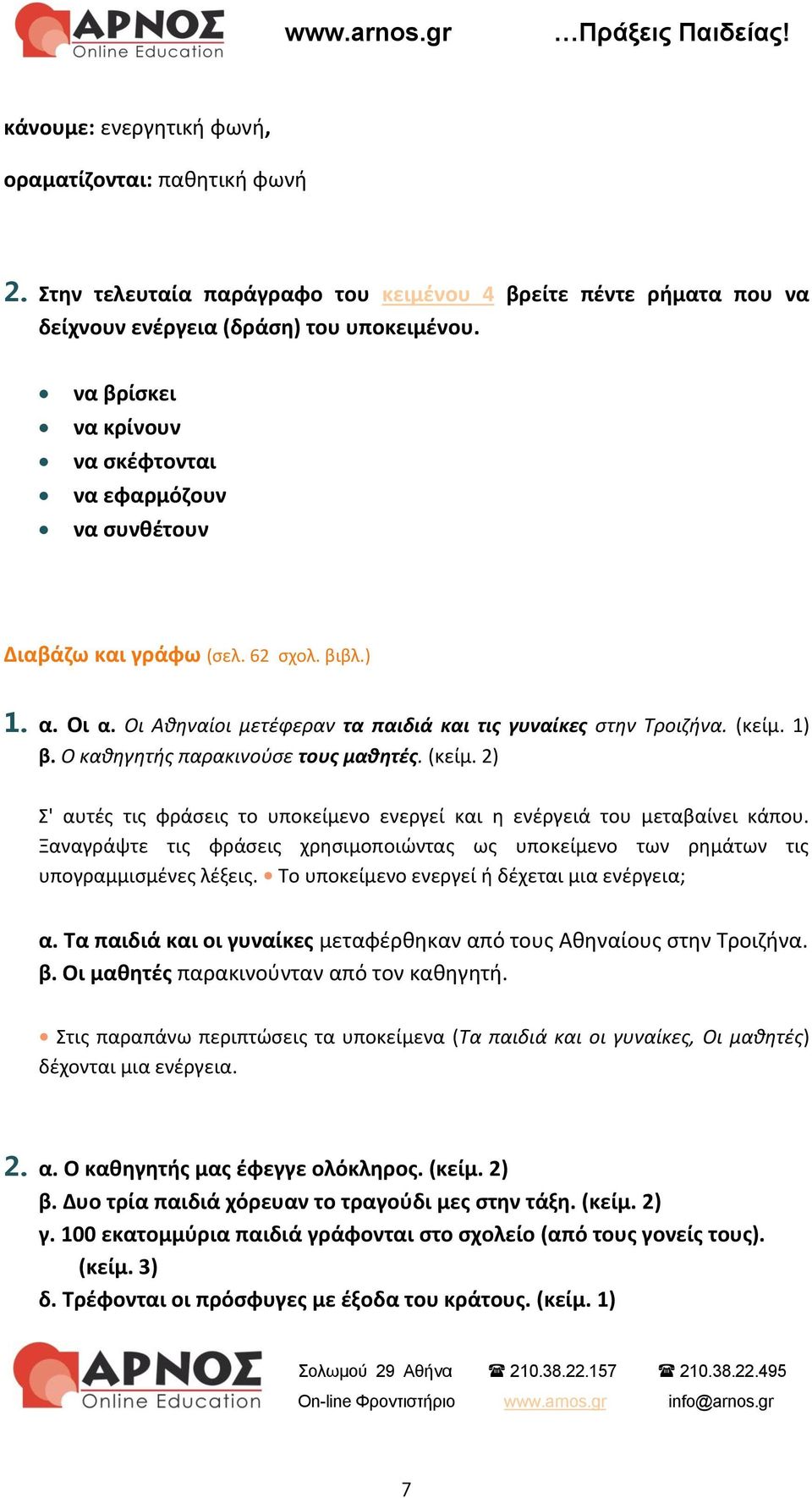 Ο καθηγητής παρακινούσε τους μαθητές. (κείμ. 2) Σ' αυτές τις φράσεις το υποκείμενο ενεργεί και η ενέργειά του μεταβαίνει κάπου.