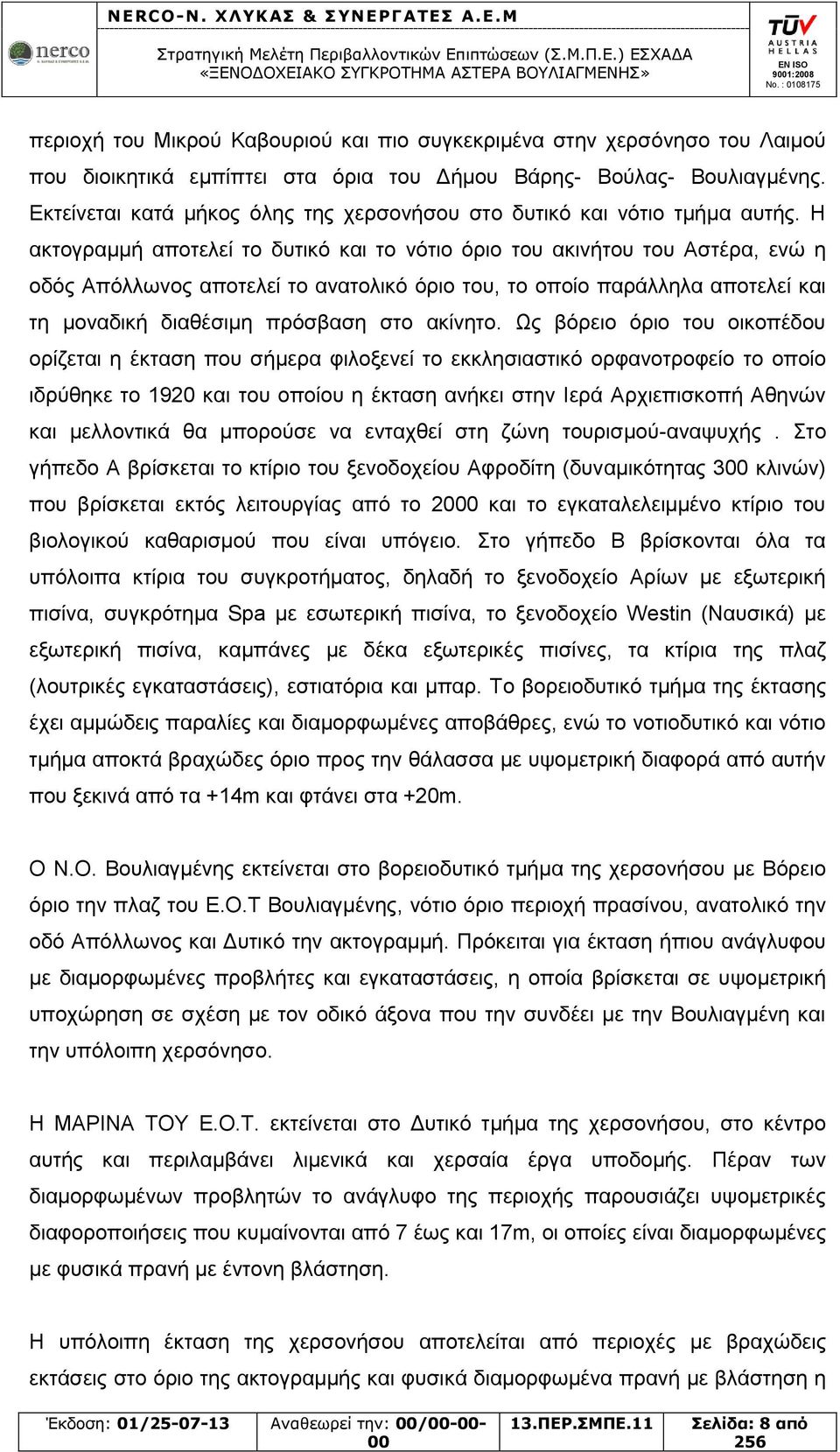 Η ακτογραμμή αποτελεί το δυτικό και το νότιο όριο του ακινήτου του Αστέρα, ενώ η οδός Απόλλωνος αποτελεί το ανατολικό όριο του, το οποίο παράλληλα αποτελεί και τη μοναδική διαθέσιμη πρόσβαση στο