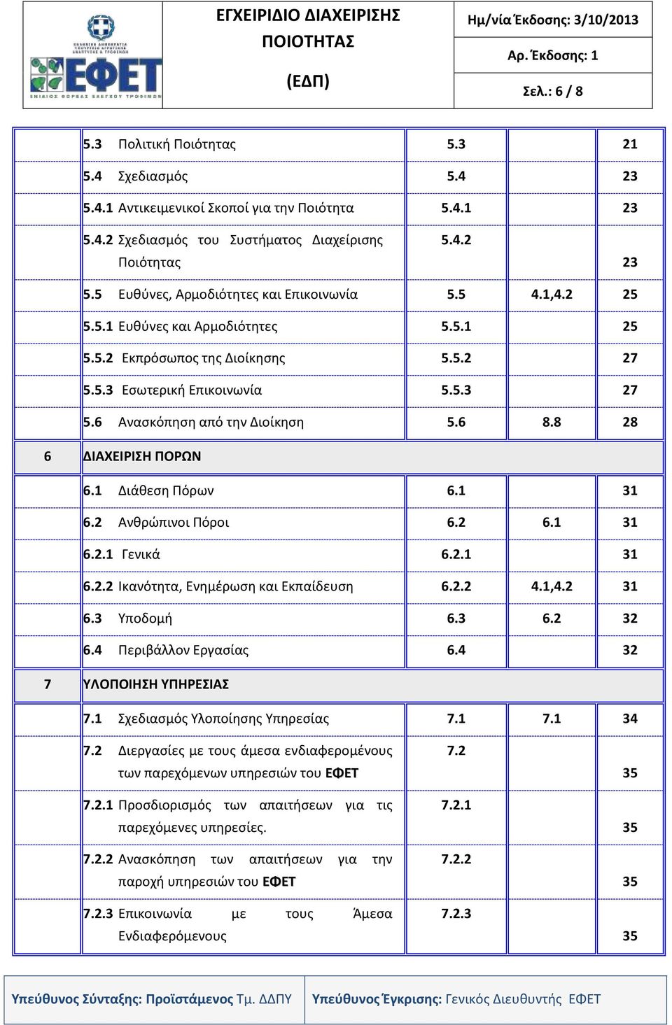 6 Ανασκόπηση από την Διοίκηση 5.6 8.8 28 6 ΔΙΑΧΕΙΡΙΣΗ ΠΟΡΩΝ 6.1 Διάθεση Πόρων 6.1 31 6.2 Ανθρώπινοι Πόροι 6.2 6.1 31 6.2.1 Γενικά 6.2.1 31 6.2.2 Ικανότητα, Ενημέρωση και Εκπαίδευση 6.2.2 4.1,4.2 31 6.