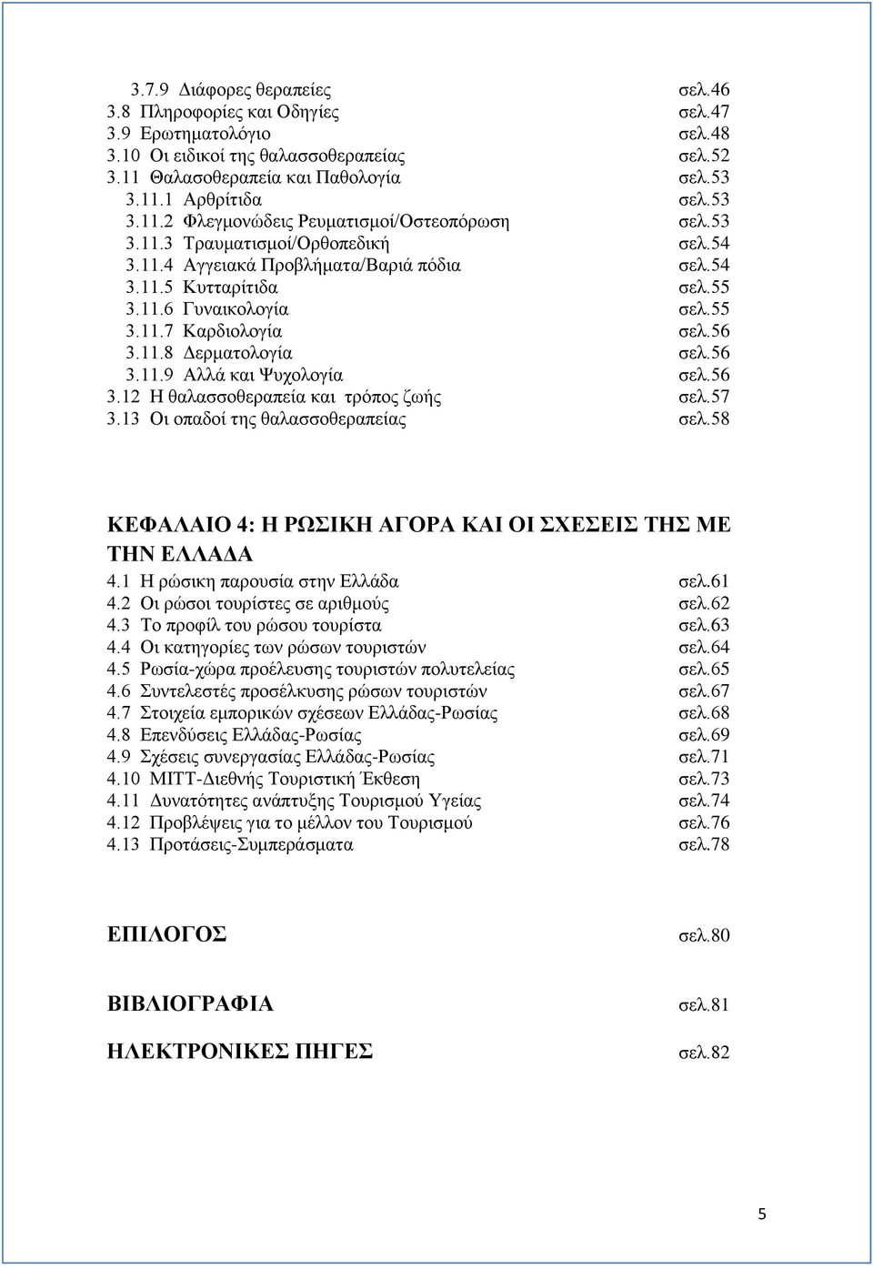 56 3.11.8 Δερματολογία σελ.56 3.11.9 Αλλά και Ψυχολογία σελ.56 3.12 Η θαλασσοθεραπεία και τρόπος ζωής σελ.57 3.13 Οι οπαδοί της θαλασσοθεραπείας σελ.