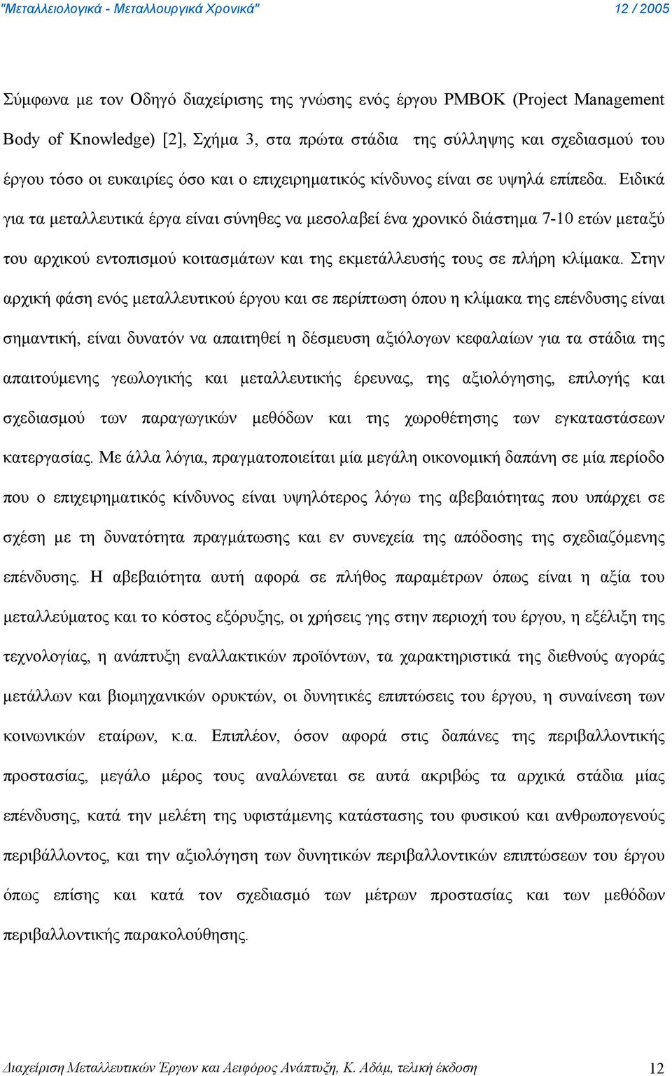 Ειδικά για τα μεταλλευτικά έργα είναι σύνηθες να μεσολαβεί ένα χρονικό διάστημα 7-10 ετών μεταξύ του αρχικού εντοπισμού κοιτασμάτων και της εκμετάλλευσής τους σε πλήρη κλίμακα.