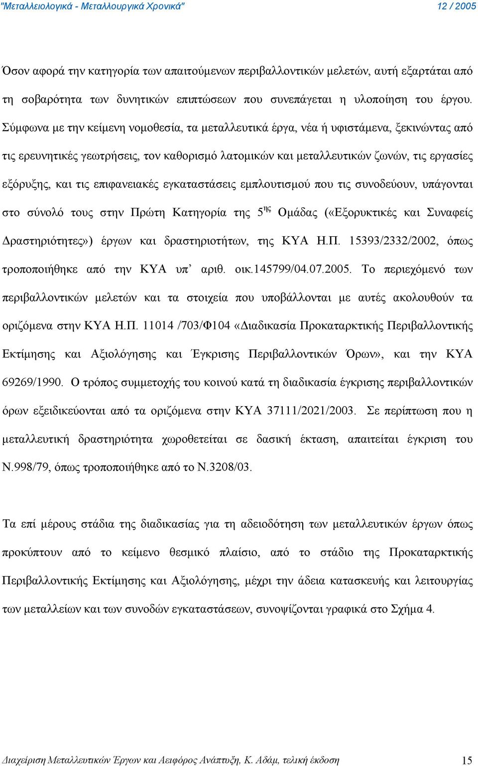 επιφανειακές εγκαταστάσεις εμπλουτισμού που τις συνοδεύουν, υπάγονται στο σύνολό τους στην Πρώτη Κατηγορία της 5 ης Ομάδας («Εξορυκτικές και Συναφείς Δραστηριότητες») έργων και δραστηριοτήτων, της