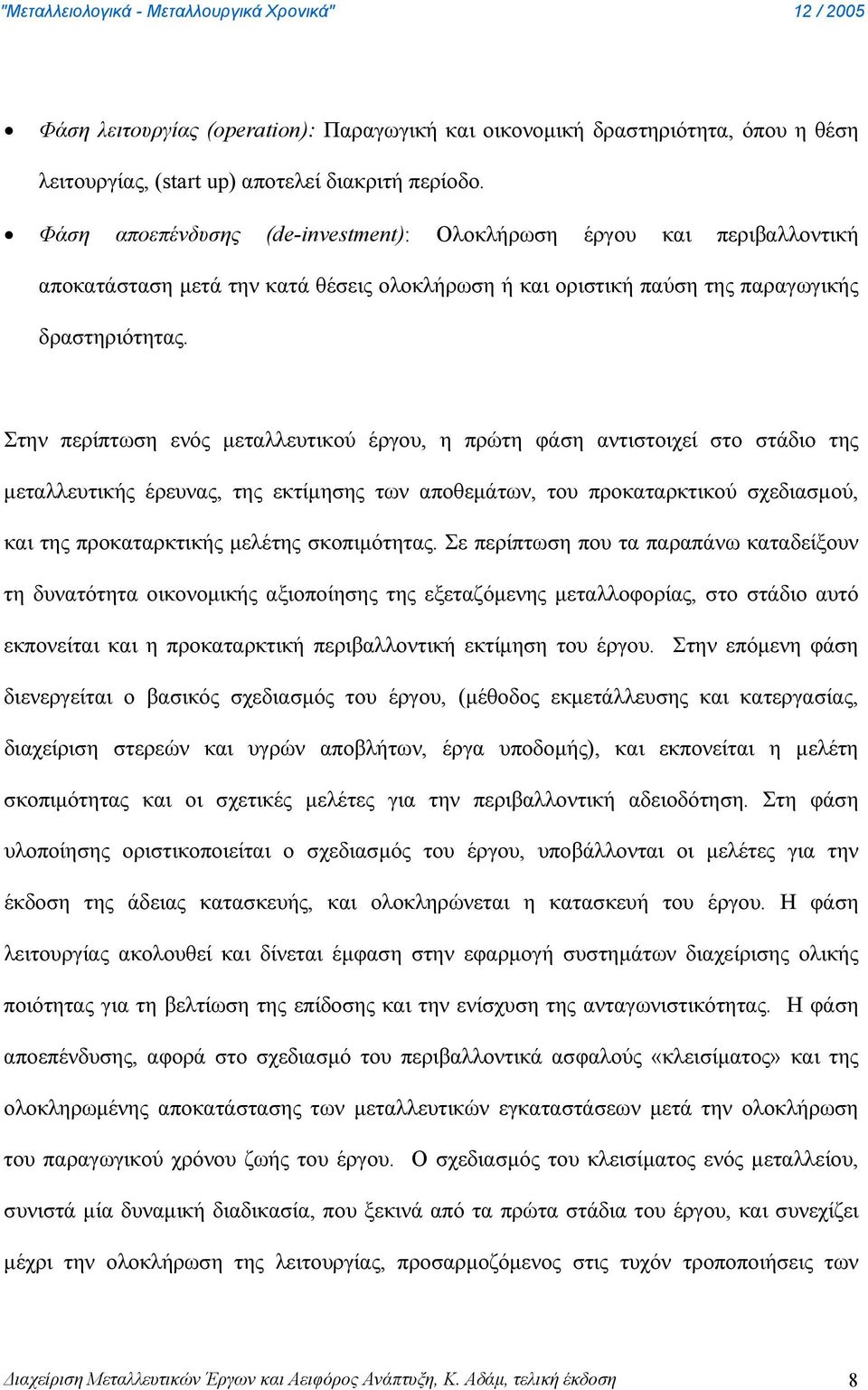 Στην περίπτωση ενός μεταλλευτικού έργου, η πρώτη φάση αντιστοιχεί στο στάδιο της μεταλλευτικής έρευνας, της εκτίμησης των αποθεμάτων, του προκαταρκτικού σχεδιασμού, και της προκαταρκτικής μελέτης