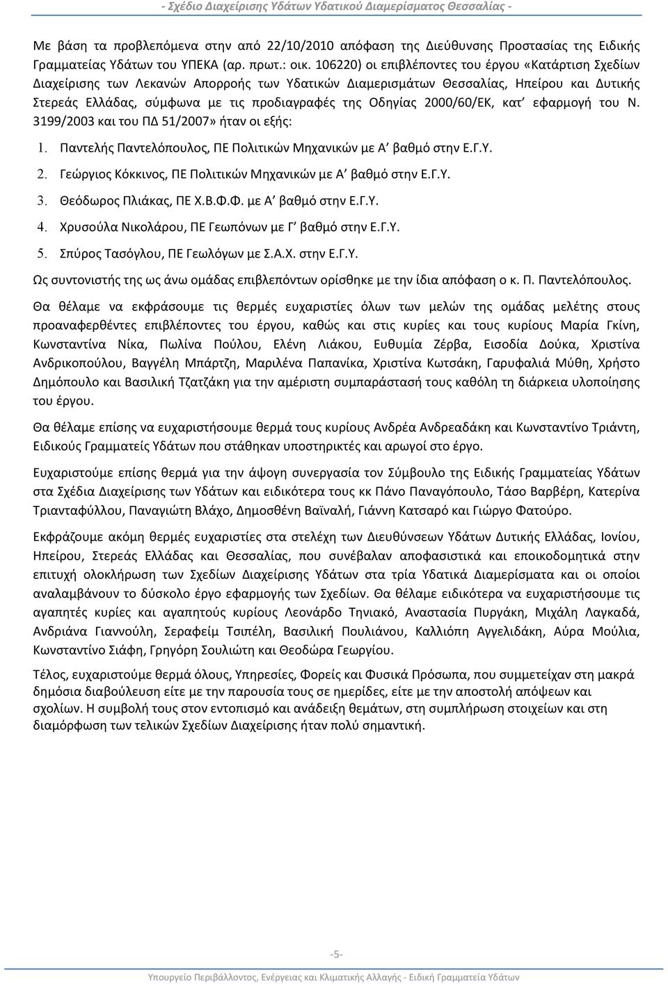 Οδηγίας 2000/60/ΕΚ, κατ εφαρμογή του Ν. 3199/2003 και του ΠΔ 51/2007» ήταν οι εξής: 1. Παντελής Παντελόπουλος, ΠΕ Πολιτικών Μηχανικών με Α βαθμό στην Ε.Γ.Υ. 2. Γεώργιος Κόκκινος, ΠΕ Πολιτικών Μηχανικών με Α βαθμό στην Ε.