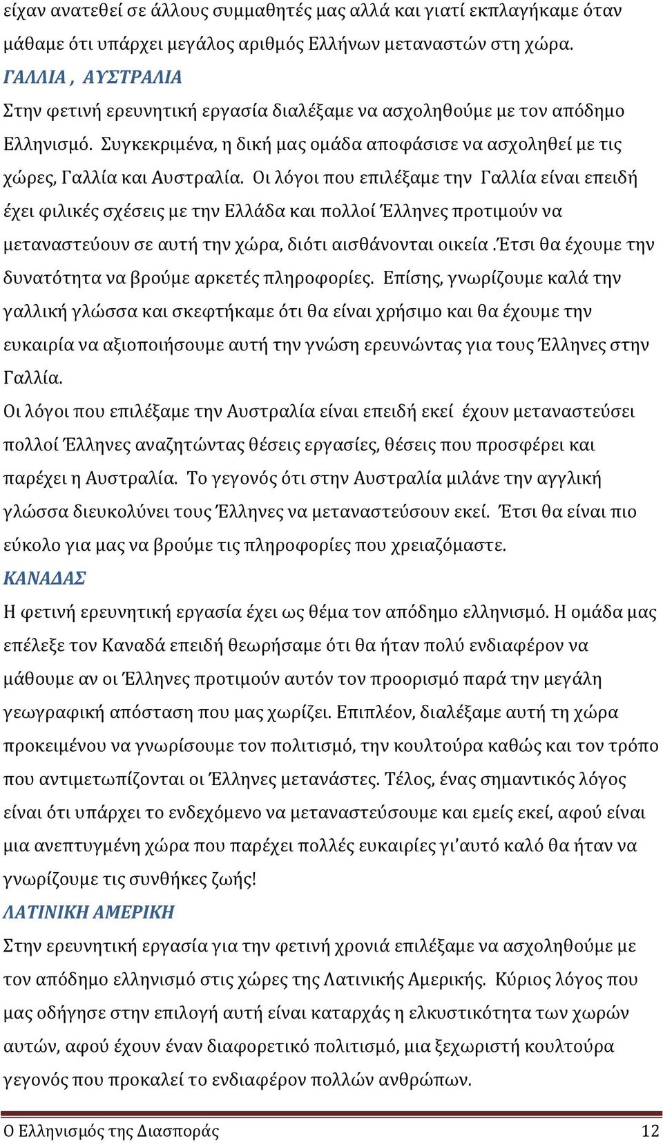 Οι λόγοι που επιλέξαμε την Γαλλία είναι επειδή έχει φιλικές σχέσεις με την Ελλάδα και πολλοί Έλληνες προτιμούν να μεταναστεύουν σε αυτή την χώρα, διότι αισθάνονται οικεία.