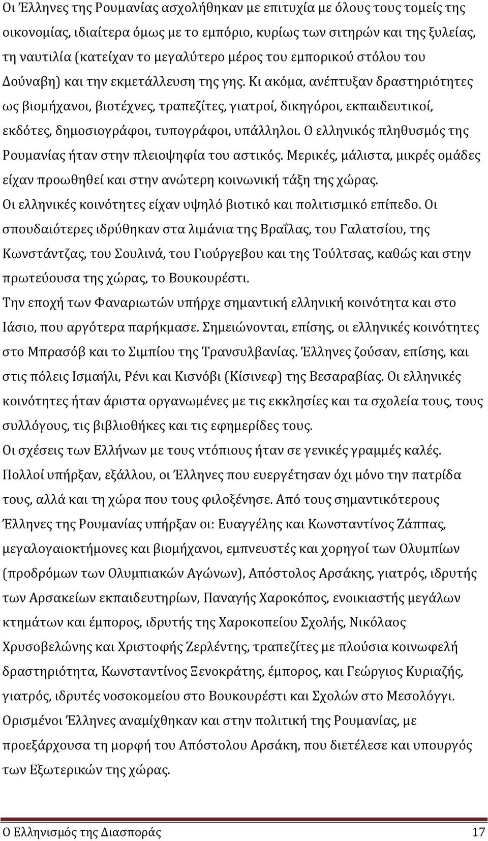 Κι ακόμα, ανέπτυξαν δραστηριότητες ως βιομήχανοι, βιοτέχνες, τραπεζίτες, γιατροί, δικηγόροι, εκπαιδευτικοί, εκδότες, δημοσιογράφοι, τυπογράφοι, υπάλληλοι.