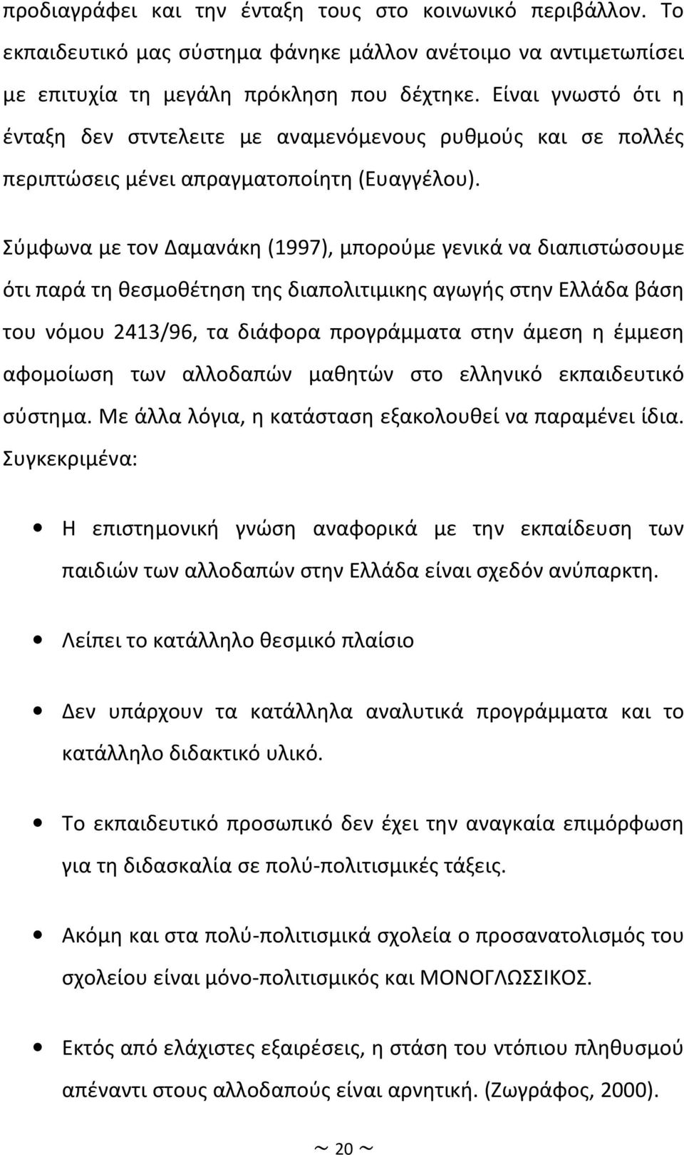 Σύμφωνα με τον Δαμανάκη (1997), μπορούμε γενικά να διαπιστώσουμε ότι παρά τη θεσμοθέτηση της διαπολιτιμικης αγωγής στην Ελλάδα βάση του νόμου 2413/96, τα διάφορα προγράμματα στην άμεση η έμμεση