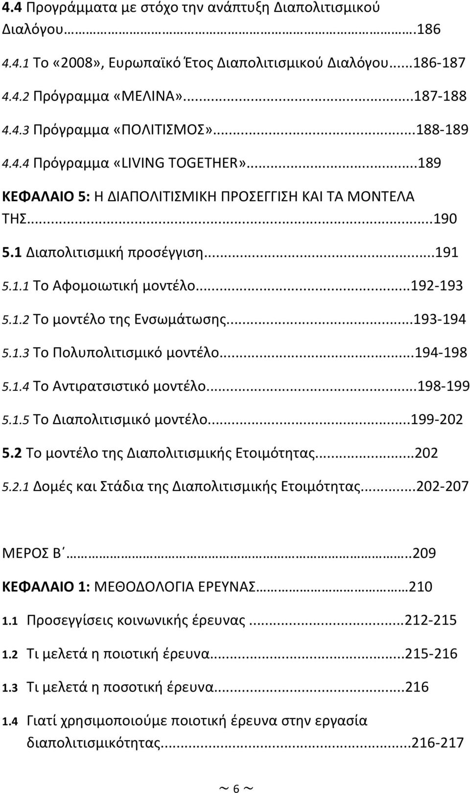 ..193-194 5.1.3 Το Πολυπολιτισμικό μοντέλο...194-198 5.1.4 Το Αντιρατσιστικό μοντέλο...198-199 5.1.5 Το Διαπολιτισμικό μοντέλο...199-202 5.2 Το μοντέλο της Διαπολιτισμικής Ετοιμότητας...202 5.2.1 Δομές και Στάδια της Διαπολιτισμικής Ετοιμότητας.