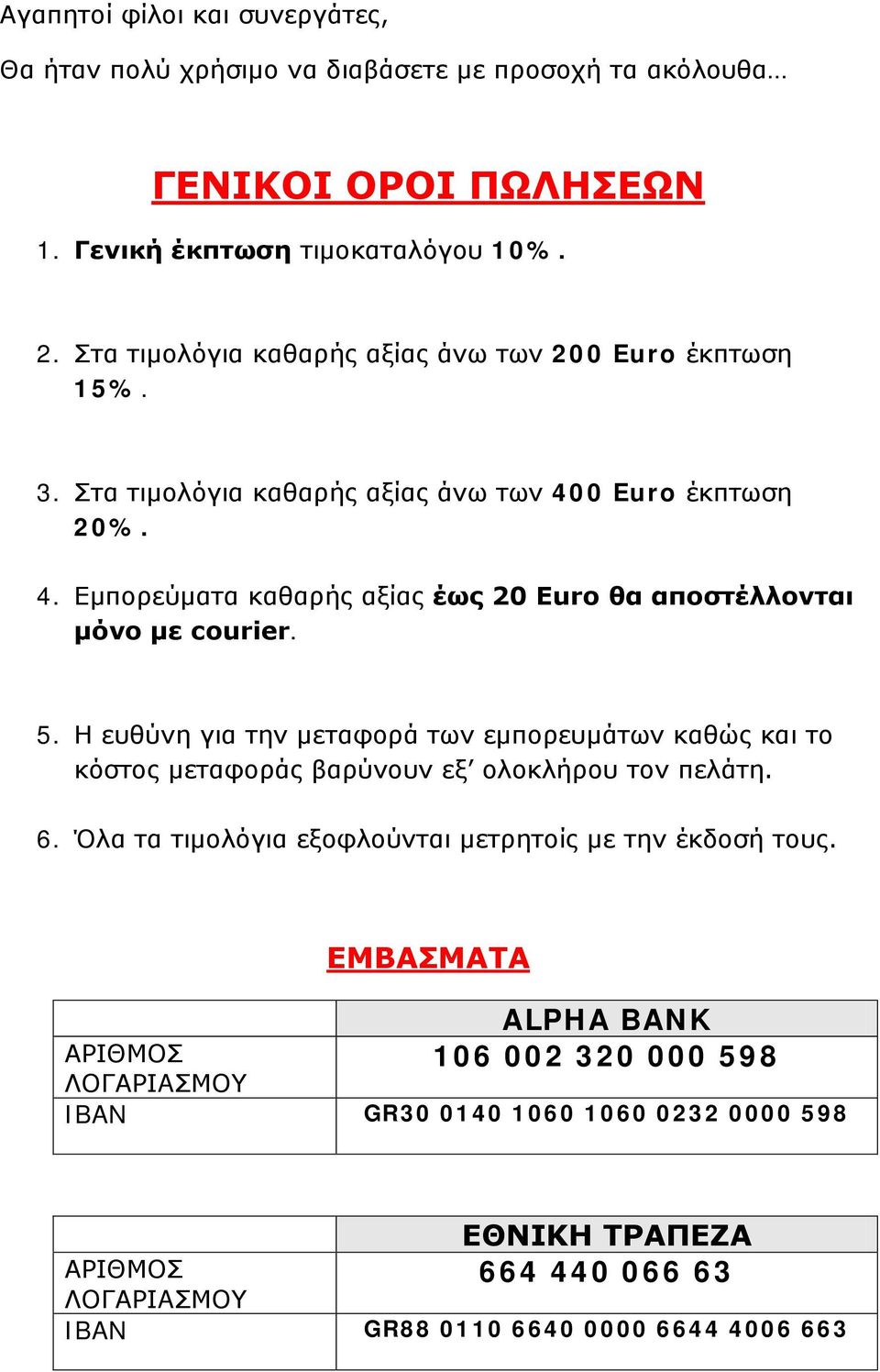 5. Η ευθύνη για την μεταφορά των εμπορευμάτων καθώς και το κόστος μεταφοράς βαρύνουν εξ ολοκλήρου τον πελάτη. 6. Όλα τα τιμολόγια εξοφλούνται μετρητοίς με την έκδοσή τους.