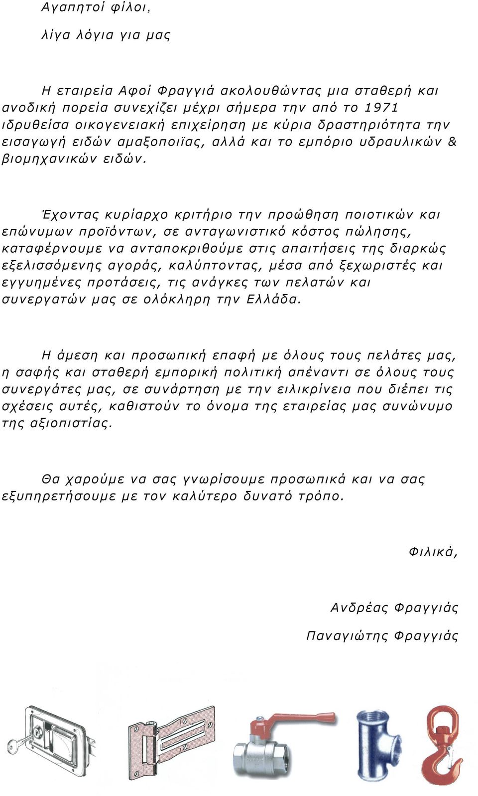 Έχοντας κυρίαρχο κριτήριο την προώθηση ποιοτικών και επώνυμων προϊόντων, σε ανταγωνιστικό κόστος πώλησης, καταφέρνουμε να ανταποκριθούμε στις απαιτήσεις της διαρκώς εξελισσόμενης αγοράς, καλύπτοντας,