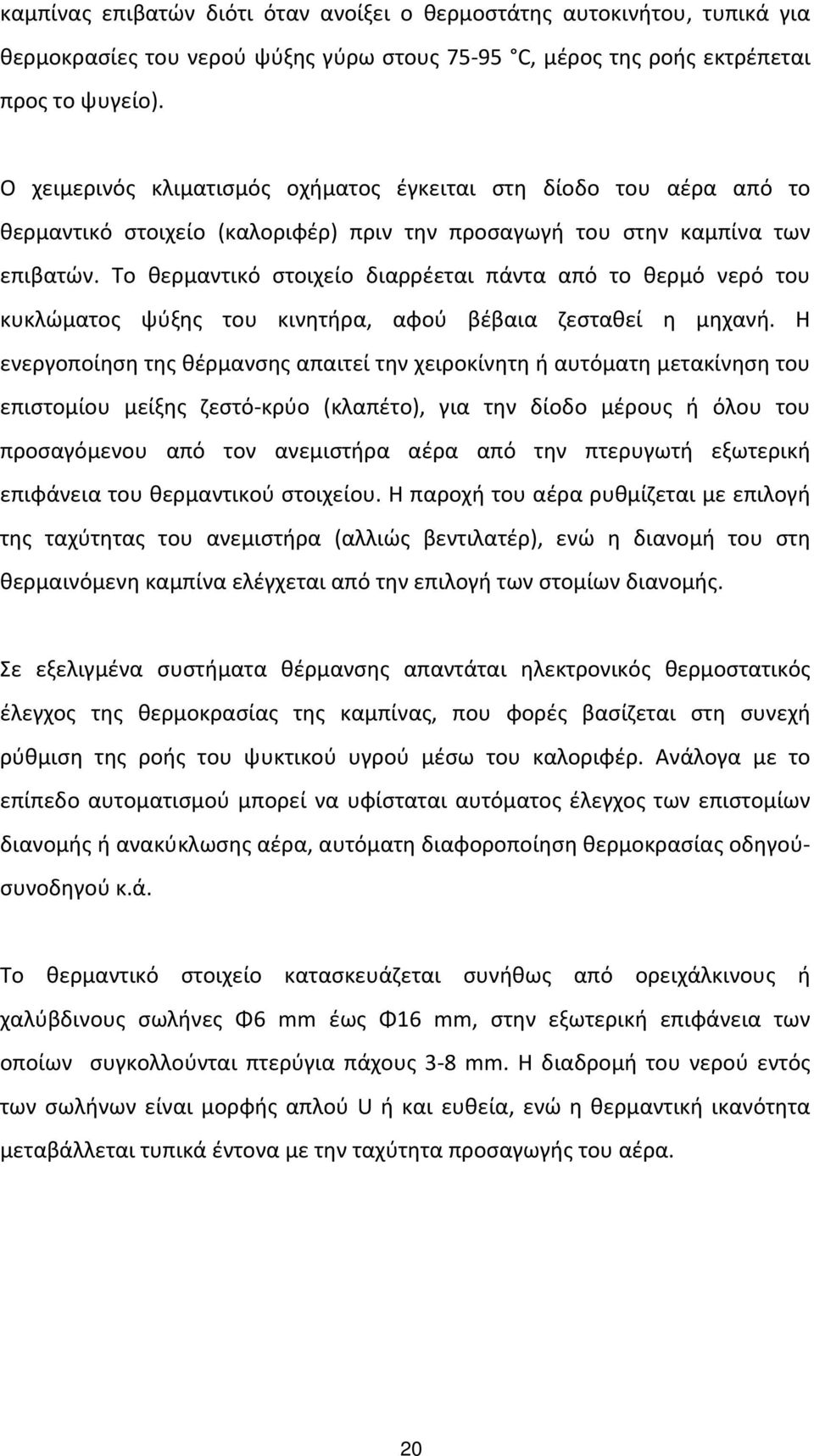 Tο θερμαντικό στοιχείο διαρρέεται πάντα από το θερμό νερό του κυκλώματος ψύξης του κινητήρα, αφού βέβαια ζεσταθεί η μηχανή.