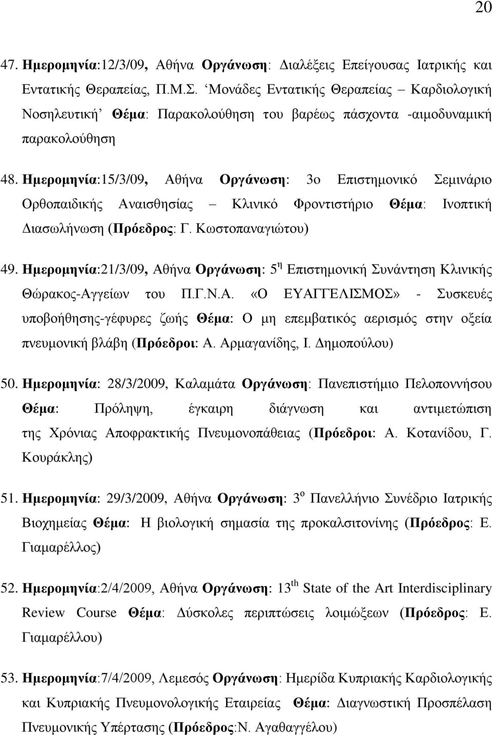 Ημερομηνία:15/3/09, Αθήνα Οργάνωση: 3o Επιστημονικό Σεμινάριο Ορθοπαιδικής Αναισθησίας Κλινικό Φροντιστήριο Θέμα: Ινοπτική Διασωλήνωση (Πρόεδρος: Γ. Κωστοπαναγιώτου) 49.