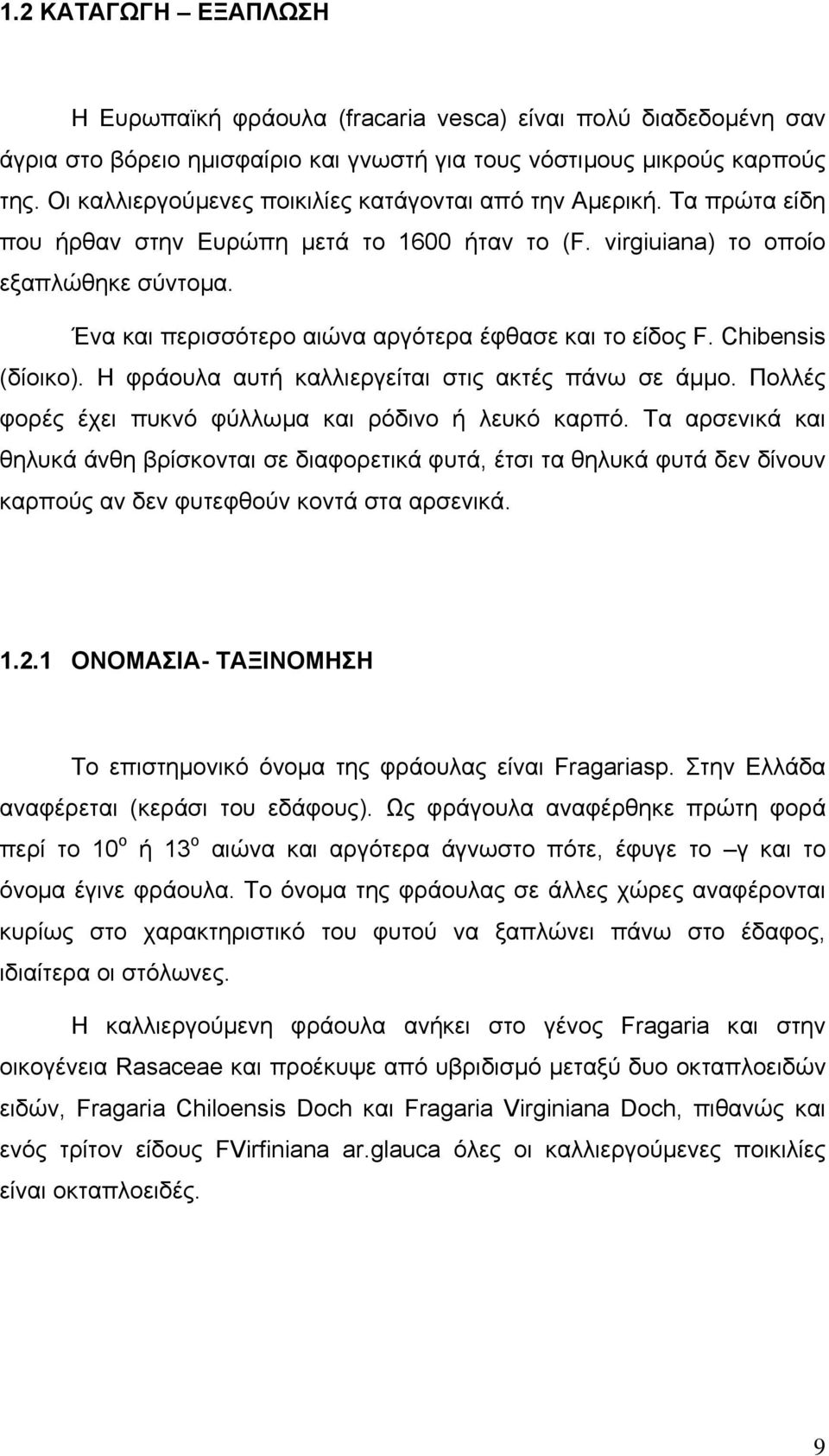 Ένα και περισσότερο αιώνα αργότερα έφθασε και το είδος F. Chibensis (δίοικο). Η φράουλα αυτή καλλιεργείται στις ακτές πάνω σε άµµο. Πολλές φορές έχει πυκνό φύλλωµα και ρόδινο ή λευκό καρπό.