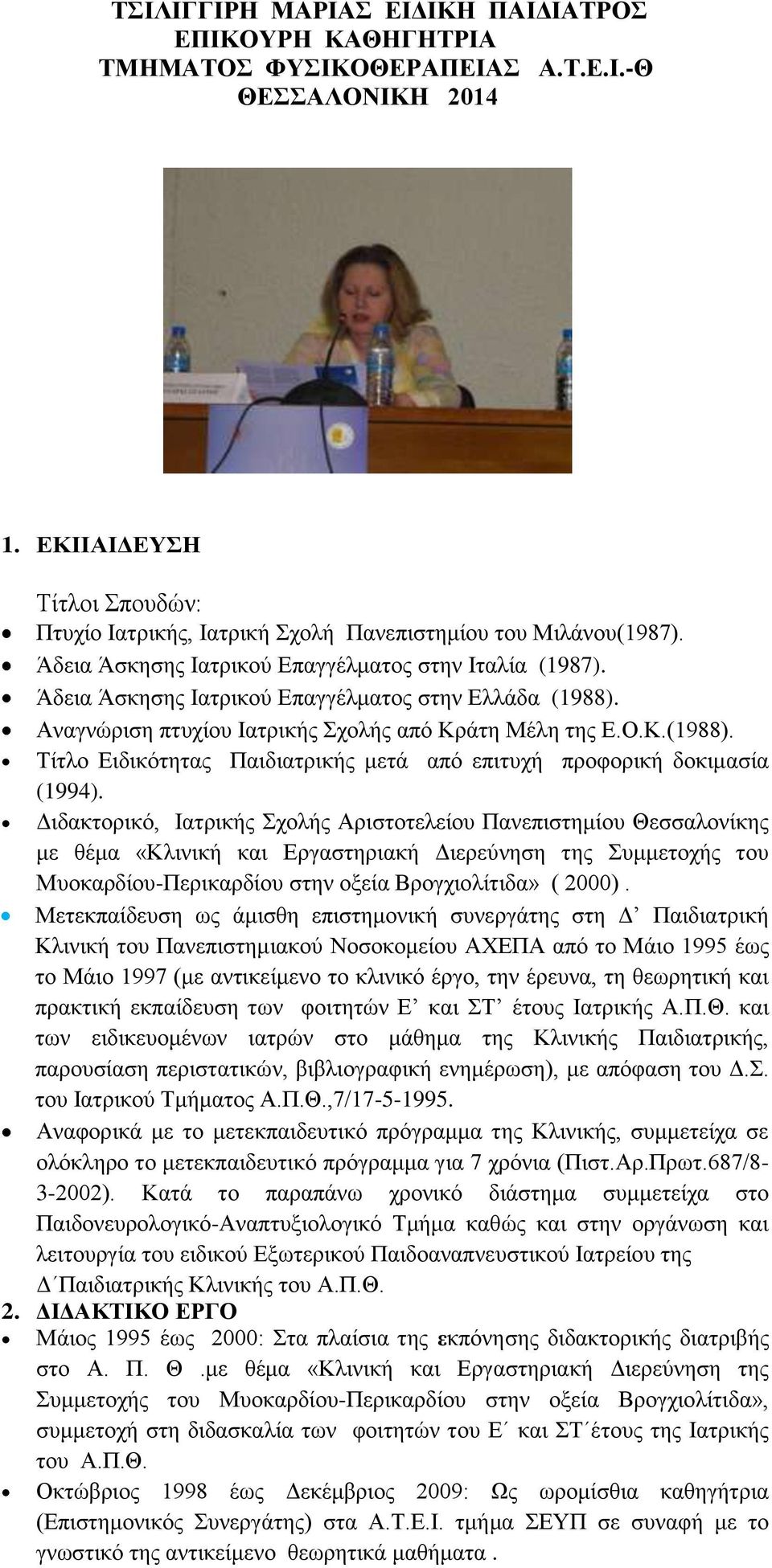 Άδεια Άσκησης Ιατρικού Επαγγέλματος στην Ελλάδα (1988). Αναγνώριση πτυχίου Ιατρικής Σχολής από Κράτη Μέλη της Ε.Ο.Κ.(1988). Τίτλο Ειδικότητας Παιδιατρικής μετά από επιτυχή προφορική δοκιμασία (1994).