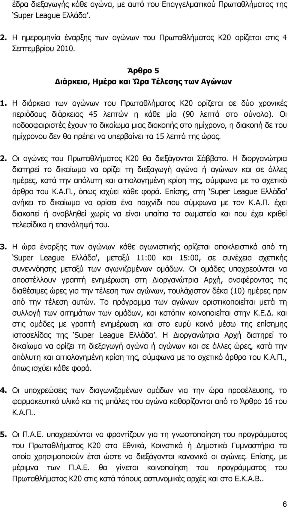 Οι ποδοσφαιριστές έχουν το δικαίωμα μιας διακοπής στο ημίχρονο, η διακοπή δε του ημίχρονου δεν θα πρέπει να υπερβαίνει τα 15 λεπτά της ώρας. 2. Οι αγώνες του Πρωταθλήματος Κ20 θα διεξάγονται Σάββατο.