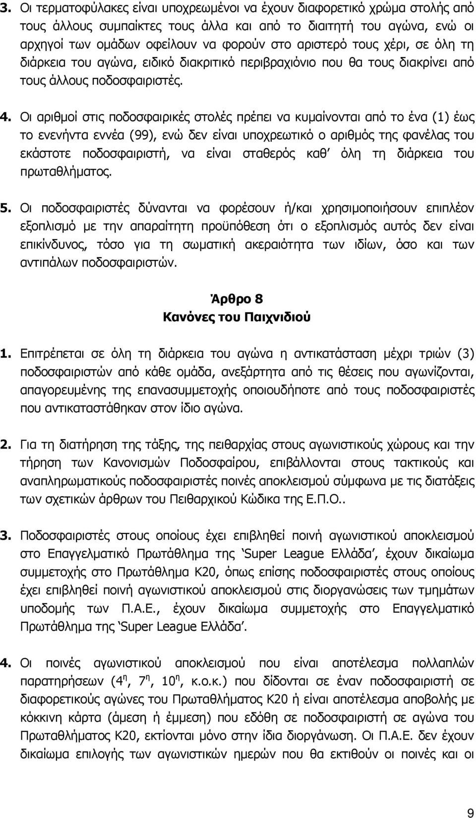 Οι αριθμοί στις ποδοσφαιρικές στολές πρέπει να κυμαίνονται από το ένα (1) έως το ενενήντα εννέα (99), ενώ δεν είναι υποχρεωτικό ο αριθμός της φανέλας του εκάστοτε ποδοσφαιριστή, να είναι σταθερός καθ