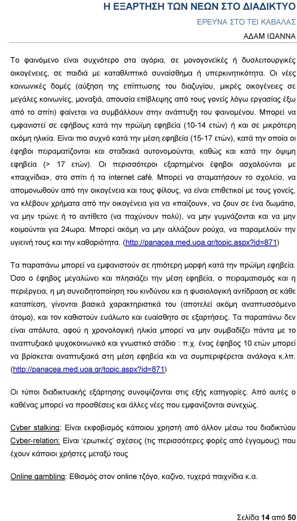 συμβάλλουν στην ανάπτυξη του φαινομένου. Μπορεί να εμφανιστεί σε εφήβους κατά την πρώϊμη εφηβεία (10-14 ετών) ή και σε μικρότερη ακόμη ηλικία.