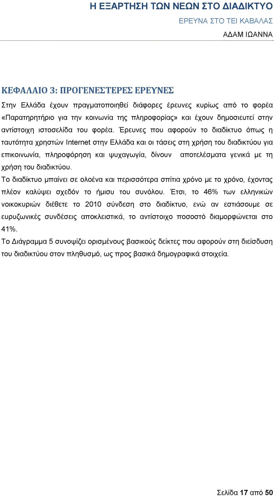 Έρευνες που αφορούν το διαδίκτυο όπως η ταυτότητα χρηστών ΙπίΘΓΠΘί στην Ελλάδα και οι τάσεις στη χρήση του διαδικτύου για επικοινωνία, πληροφόρηση και ψυχαγωγία, δίνουν αποτελέσματα γενικά με τη