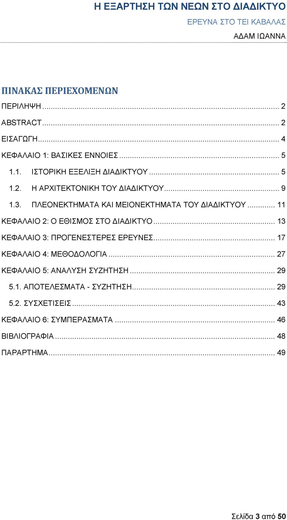 ..11 ΚΕΦΑΛΑΙΟ 2: Ο ΕΘΙΣΜΟΣ ΣΤΟ ΔΙΑΔΙΚΤΥΟ...13 ΚΕΦΑΛΑΙΟ 3: ΠΡΟΓΕΝΕΣΤΕΡΕΣ ΕΡΕΥΝΕΣ...17 ΚΕΦΑΛΑΙΟ 4: ΜΕΘΟΔΟΛΟΓΙΑ.