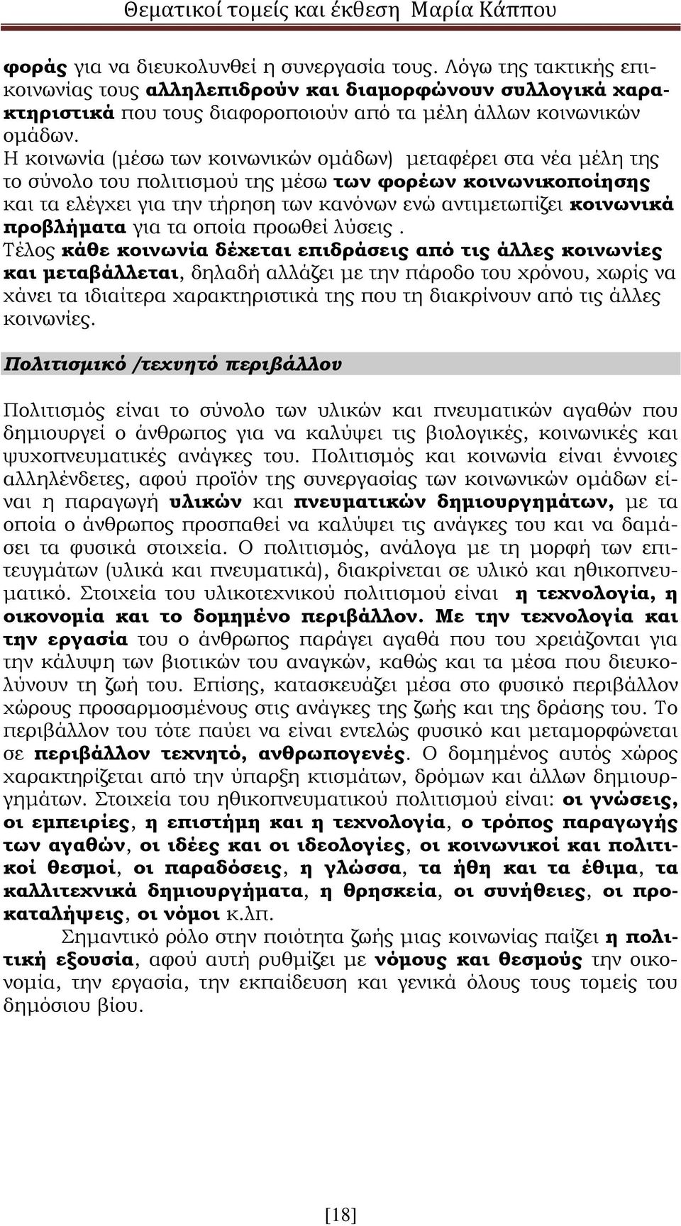 Η κοινωνία (μέσω των κοινωνικών ομάδων) μεταφέρει στα νέα μέλη της το σύνολο του πολιτισμού της μέσω των φορέων κοινωνικοποίησης και τα ελέγχει για την τήρηση των κανόνων ενώ αντιμετωπίζει κοινωνικά