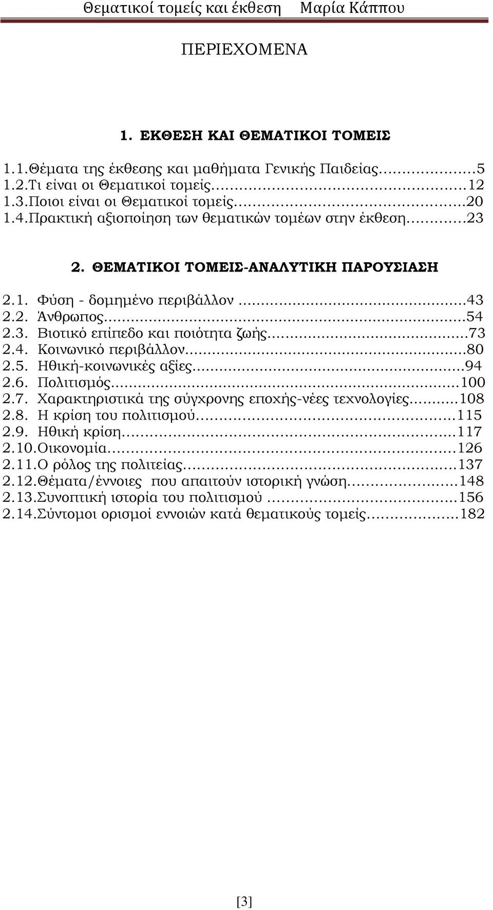 ..73 2.4. Κοινωνικό περιβάλλον...80 2.5. Ηθική-κοινωνικές αξίες...94 2.6. Πολιτισμός...100 2.7. Χαρακτηριστικά της σύγχρονης εποχής-νέες τεχνολογίες...108 2.8. Η κρίση του πολιτισμού..115 2.9. Ηθική κρίση.