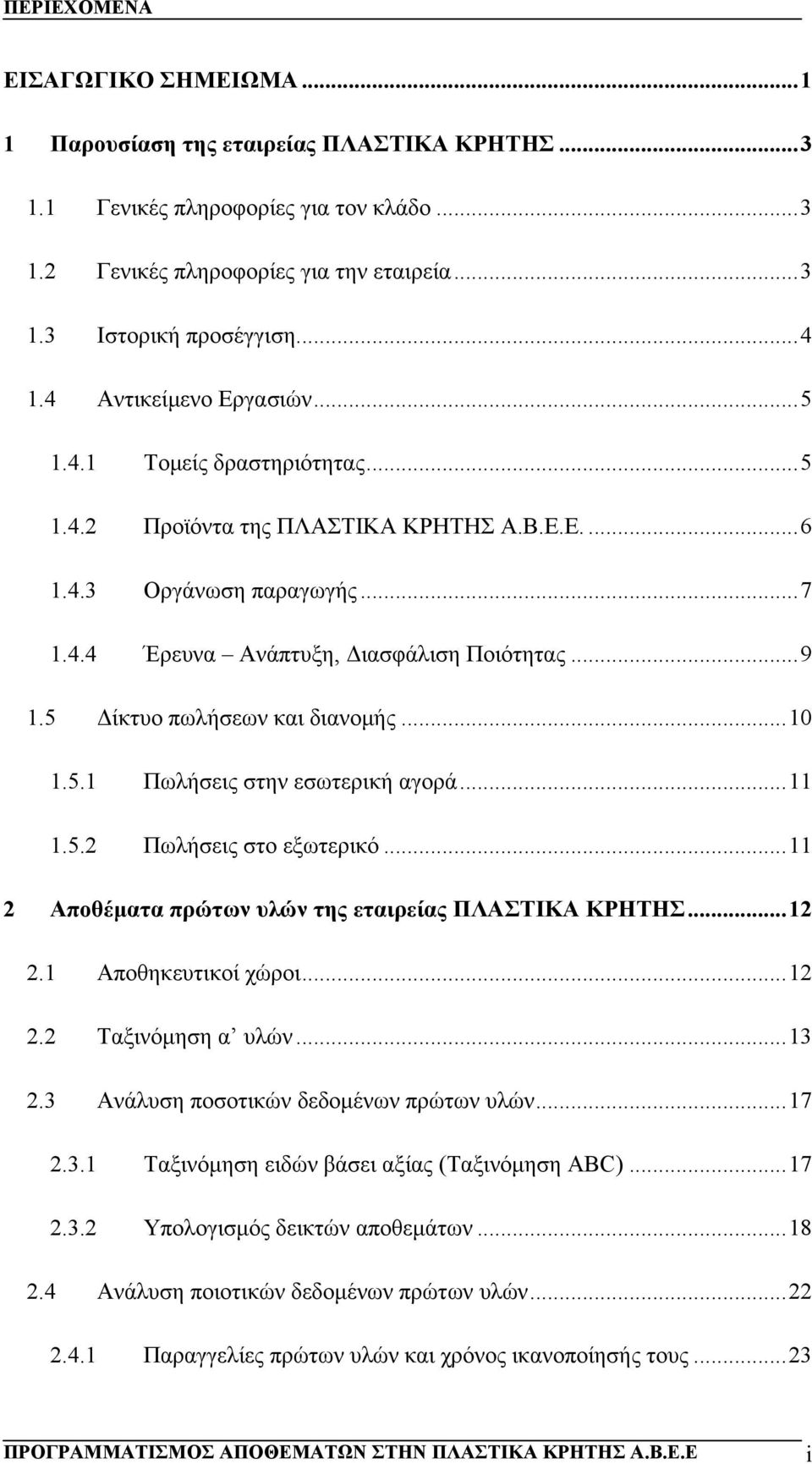 5 Δίκτυο πωλήσεων και διανομής...10 1.5.1 Πωλήσεις στην εσωτερική αγορά...11 1.5.2 Πωλήσεις στο εξωτερικό...11 2 Αποθέματα πρώτων υλών της εταιρείας ΠΛΑΣΤΙΚΑ ΚΡΗΤΗΣ...12 2.1 Αποθηκευτικοί χώροι...12 2.2 Ταξινόμηση α υλών.