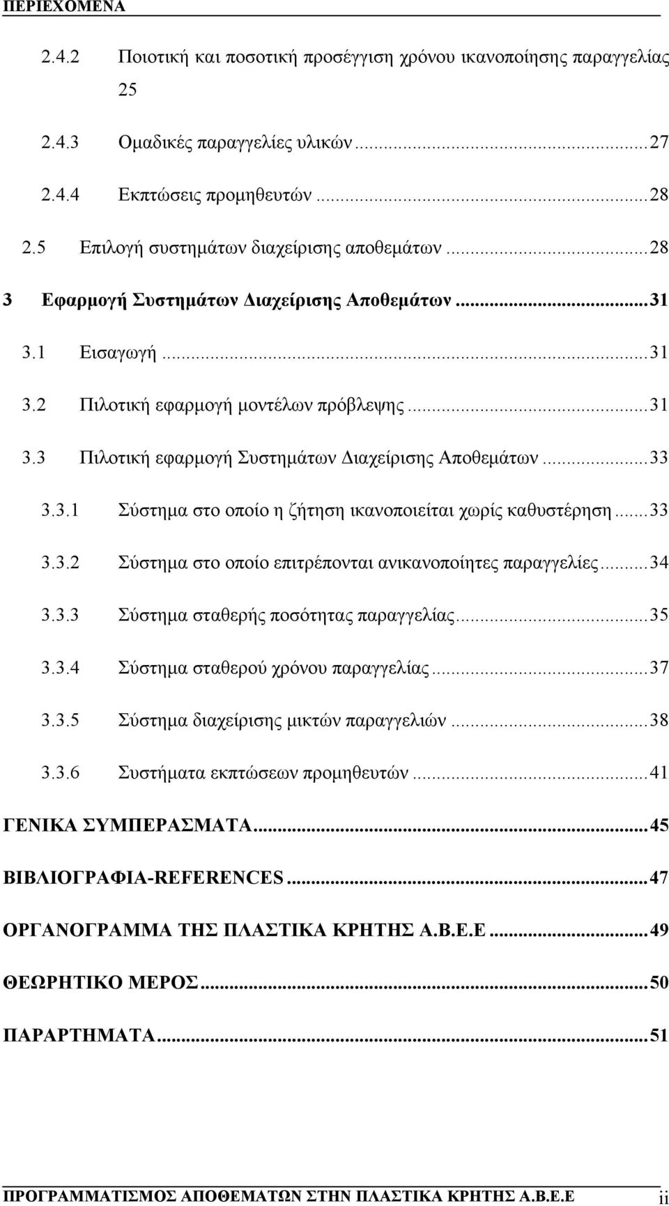 ..33 3.3.1 Σύστημα στο οποίο η ζήτηση ικανοποιείται χωρίς καθυστέρηση...33 3.3.2 Σύστημα στο οποίο επιτρέπονται ανικανοποίητες παραγγελίες...34 3.3.3 Σύστημα σταθερής ποσότητας παραγγελίας...35 3.3.4 Σύστημα σταθερού χρόνου παραγγελίας.