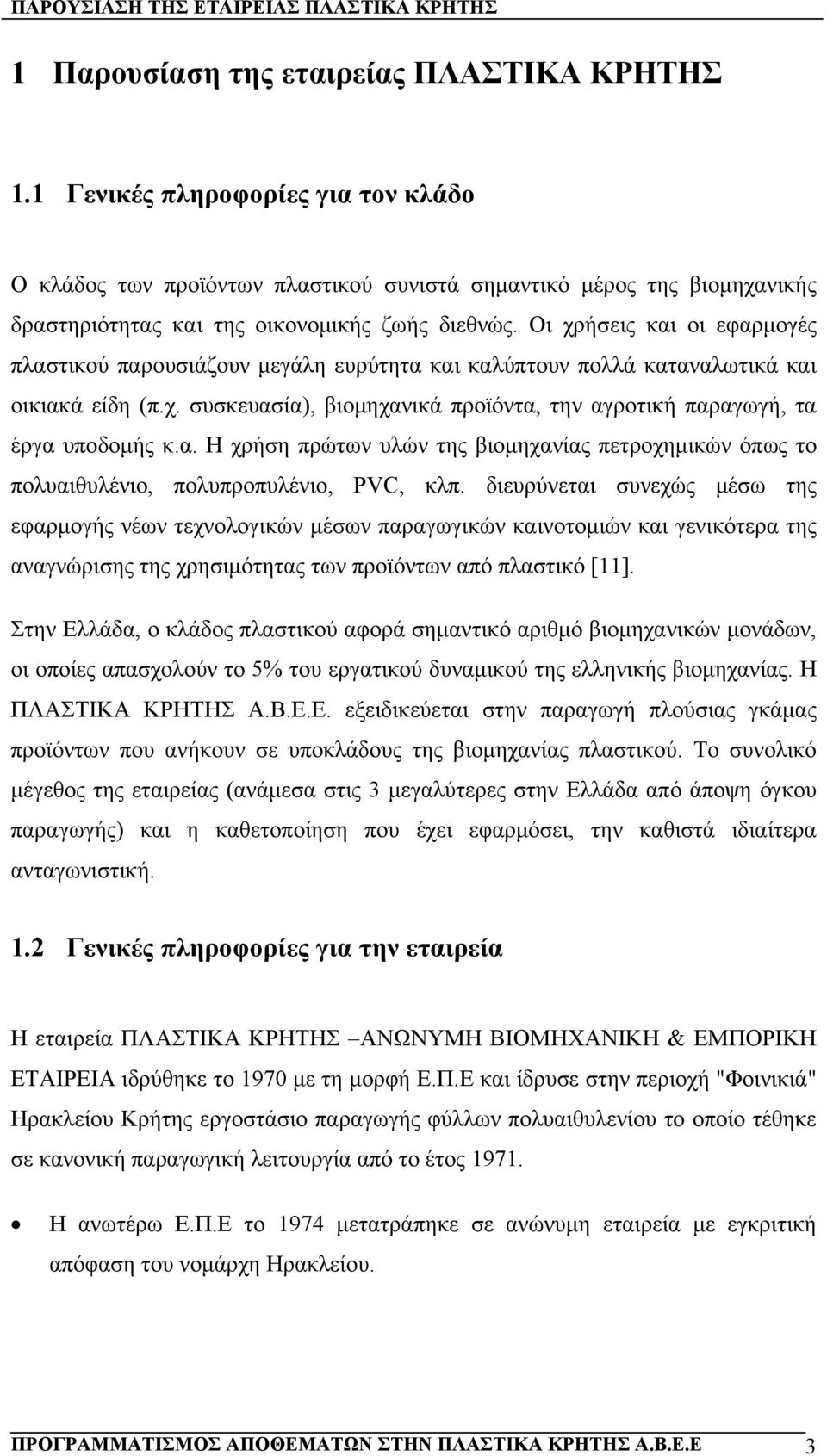 Οι χρήσεις και οι εφαρμογές πλαστικού παρουσιάζουν μεγάλη ευρύτητα και καλύπτουν πολλά καταναλωτικά και οικιακά είδη (π.χ. συσκευασία), βιομηχανικά προϊόντα, την αγροτική παραγωγή, τα έργα υποδομής κ.