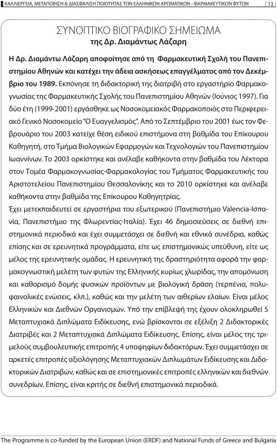 Εκπόνησε τη διδακτορική της διατριβή στο εργαστήριο Φαρμακογνωσίας της Φαρμακευτικής Σχολής του Πανεπιστημίου Αθηνών (Ιούνιος 1997).